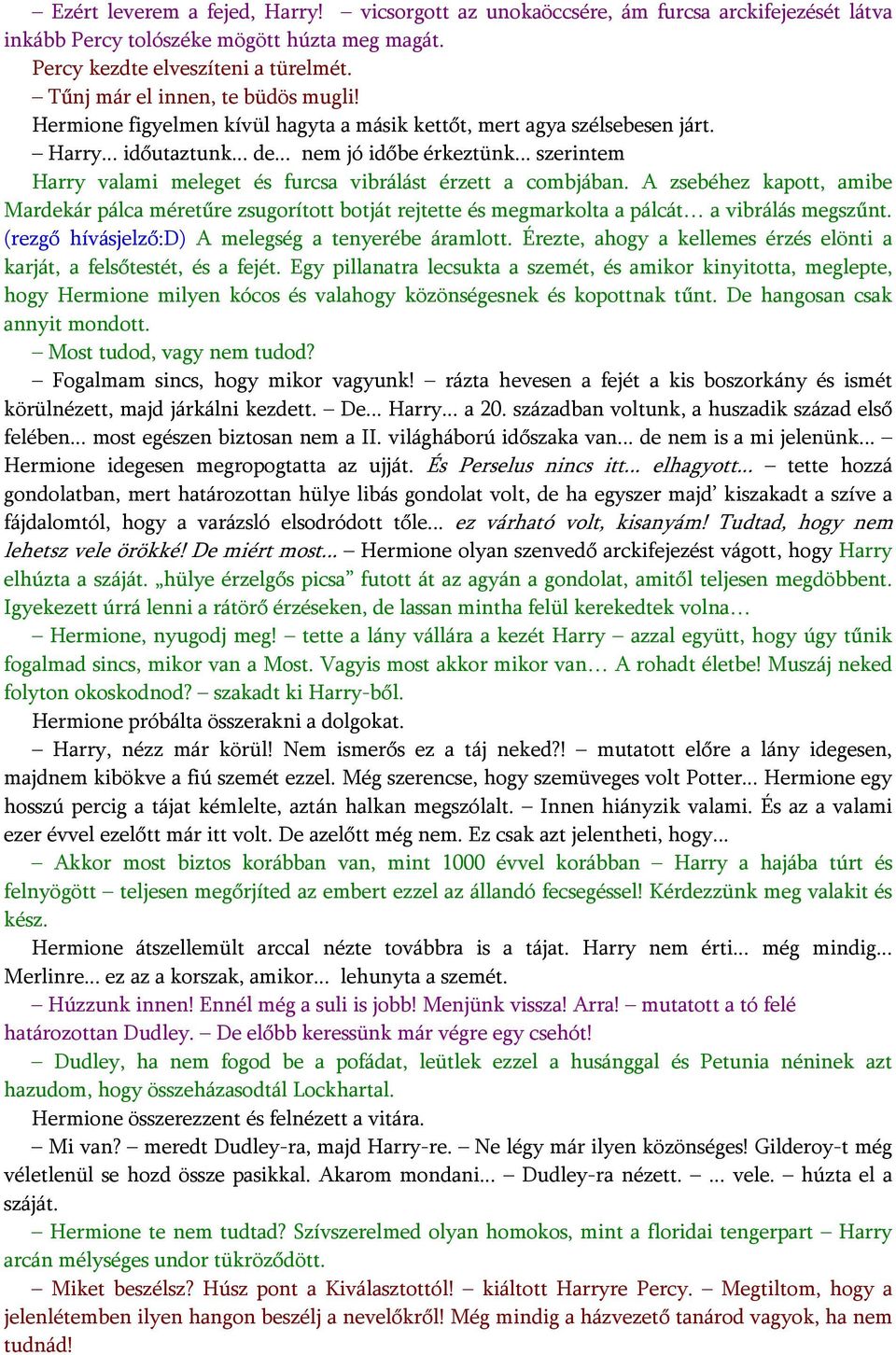 .. szerintem Harry valami meleget és furcsa vibrálást érzett a combjában. A zsebéhez kapott, amibe Mardekár pálca méretűre zsugorított botját rejtette és megmarkolta a pálcát a vibrálás megszűnt.