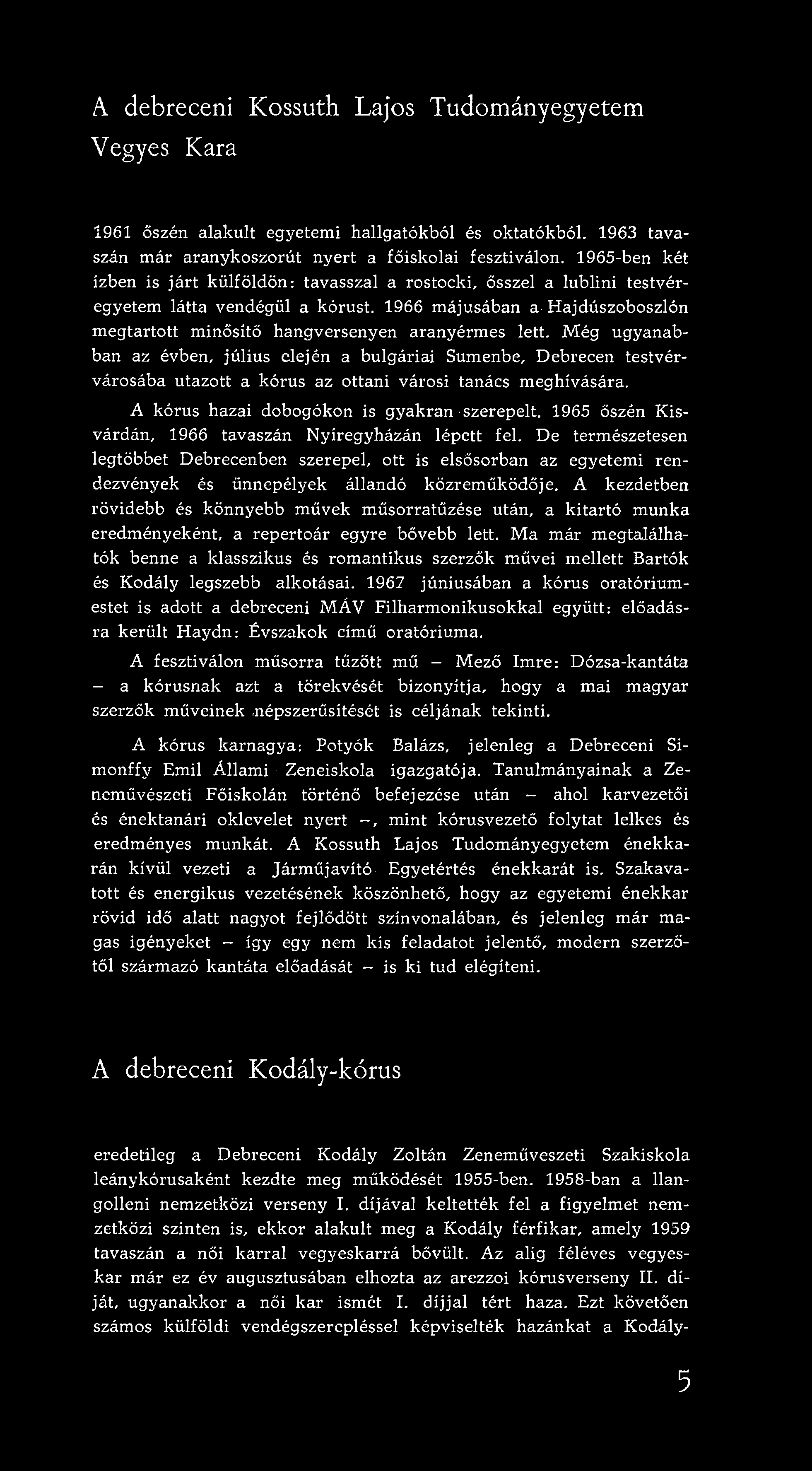 A debreceni Kossuth Lajos Tudományegyetem Vegyes Kara 1961 őszén alakult egyetemi hallgatókból és oktatókból. 1963 tavaszán már aranykoszorút nyert a főiskolai fesztiválon.