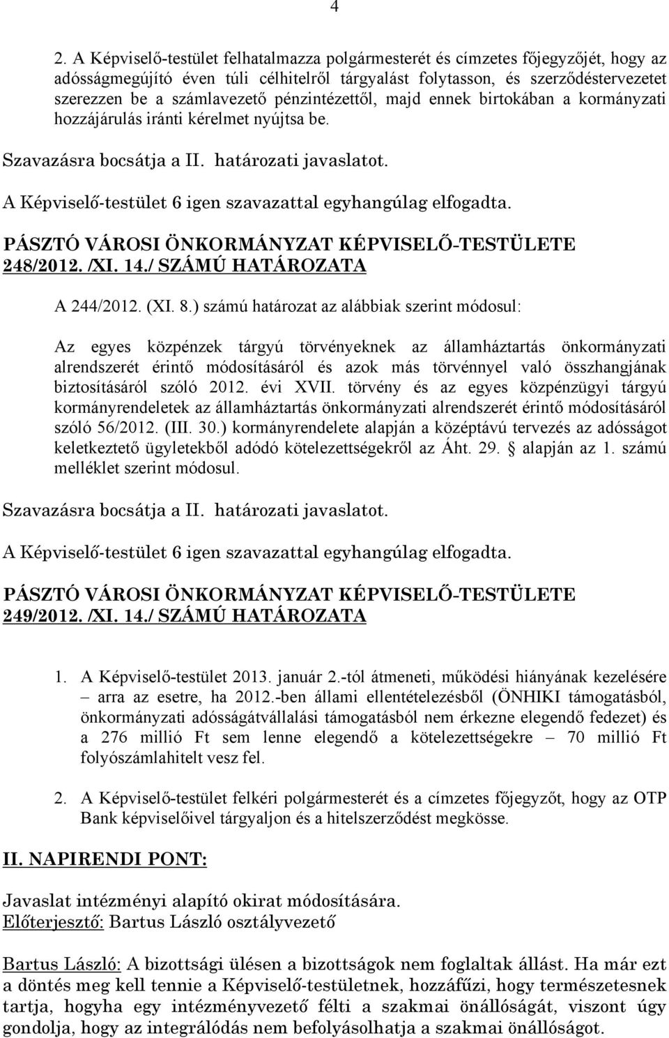 ) számú határozat az alábbiak szerint módosul: Az egyes közpénzek tárgyú törvényeknek az államháztartás önkormányzati alrendszerét érintő módosításáról és azok más törvénnyel való összhangjának