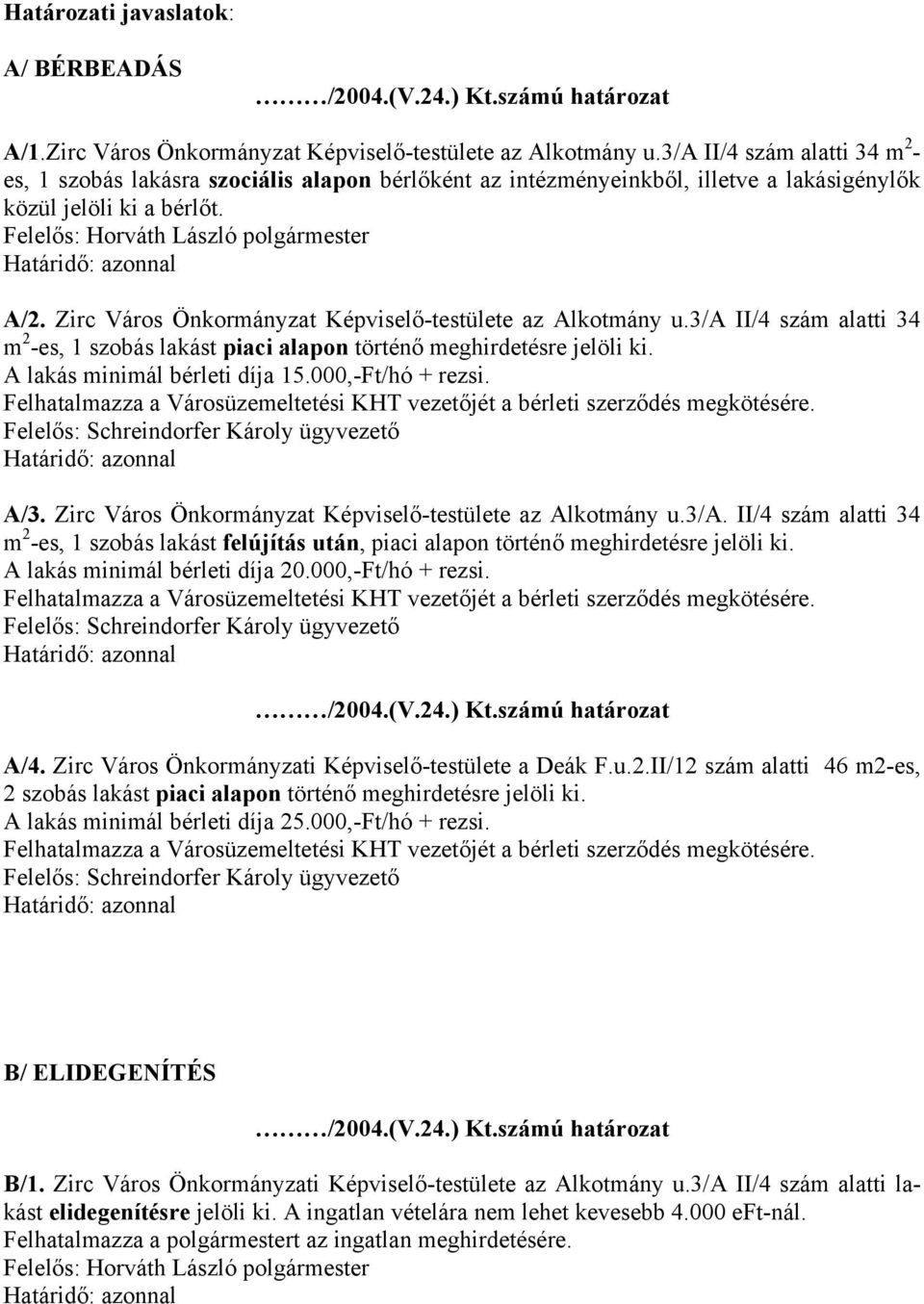 Zirc Város Önkormányzat Képviselő-testülete az Alkotmány u.3/a II/4 szám alatti 34 m 2 -es, 1 szobás lakást piaci alapon történő meghirdetésre jelöli ki. A lakás minimál bérleti díja 15.