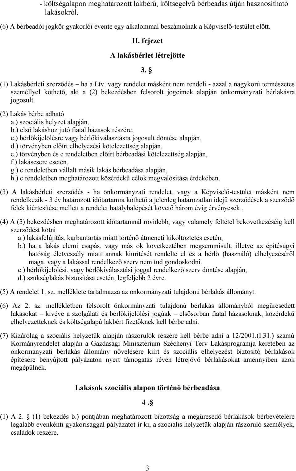 vagy rendelet másként nem rendeli - azzal a nagykorú természetes személlyel köthető, aki a (2) bekezdésben felsorolt jogcímek alapján önkormányzati bérlakásra jogosult. (2) Lakás bérbe adható a.