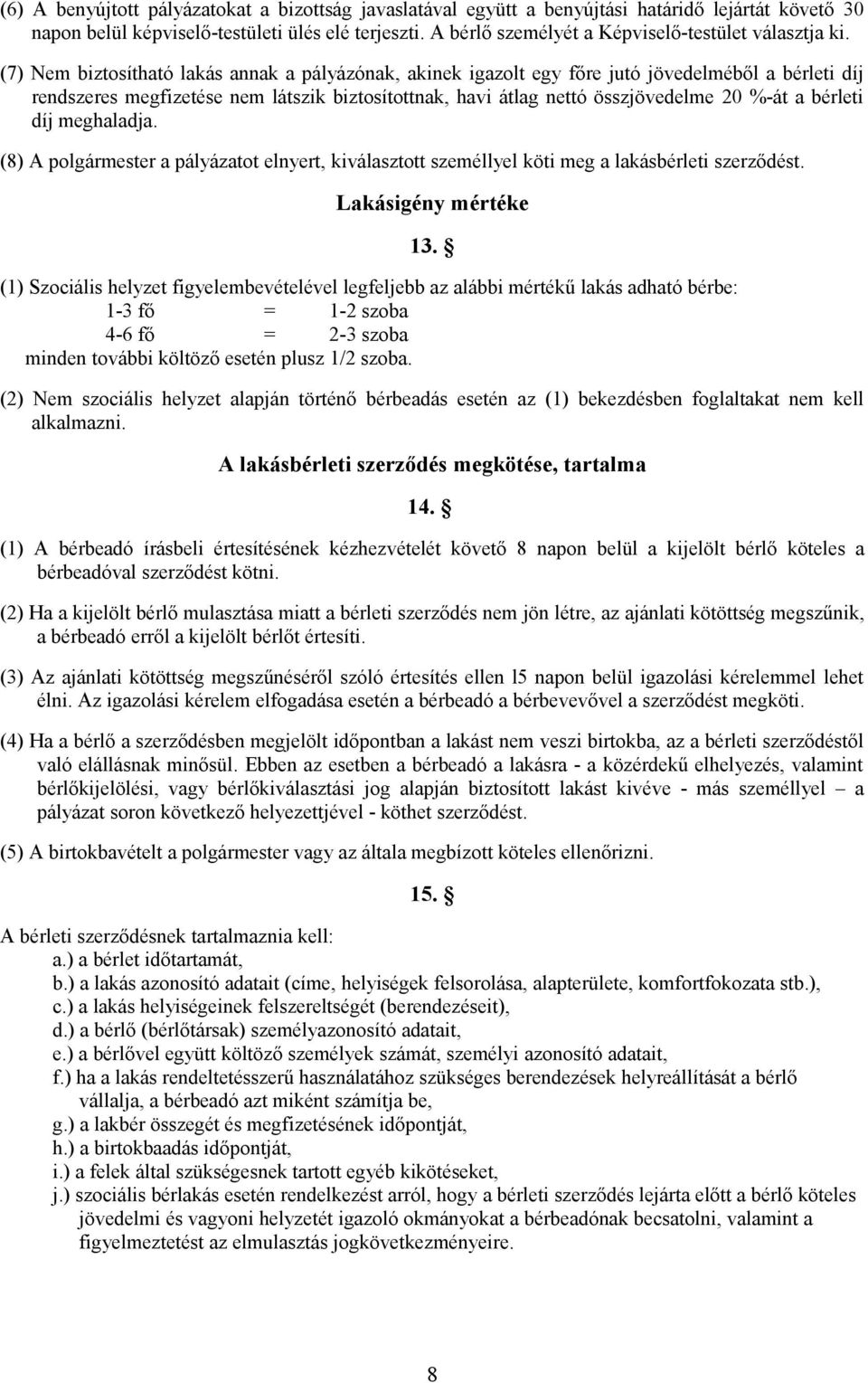 (7) Nem biztosítható lakás annak a pályázónak, akinek igazolt egy főre jutó jövedelméből a bérleti díj rendszeres megfizetése nem látszik biztosítottnak, havi átlag nettó összjövedelme 20 %-át a