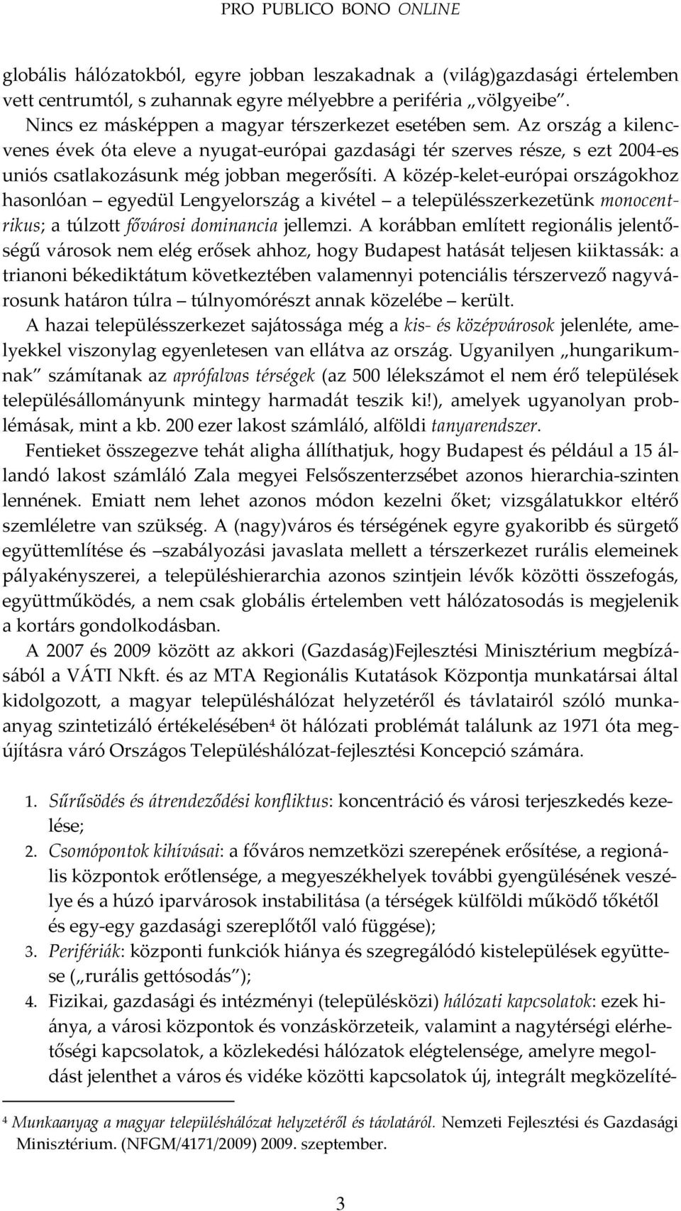 A közép-kelet-európai orsz{gokhoz hasonlóan egyedül Lengyelorsz{g a kivétel a településszerkezetünk monocentrikus; a túlzott főv{rosi dominancia jellemzi.