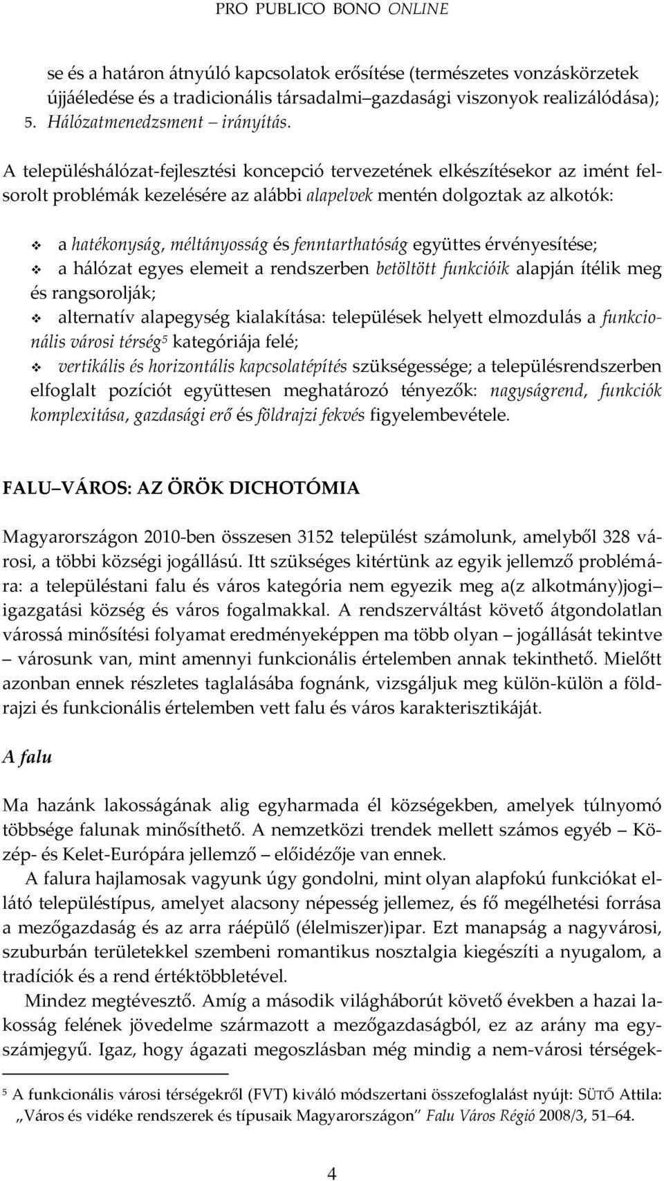 fenntarthatós{g együttes érvényesítése; a h{lózat egyes elemeit a rendszerben betöltött funkcióik alapj{n ítélik meg és rangsorolj{k; alternatív alapegység kialakít{sa: települések helyett elmozdul{s