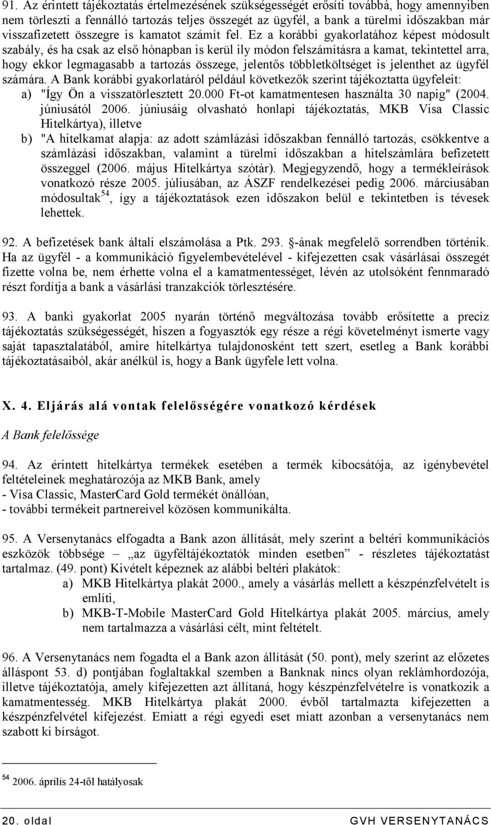 Ez a korábbi gyakorlatához képest módosult szabály, és ha csak az elsı hónapban is kerül ily módon felszámításra a kamat, tekintettel arra, hogy ekkor legmagasabb a tartozás összege, jelentıs