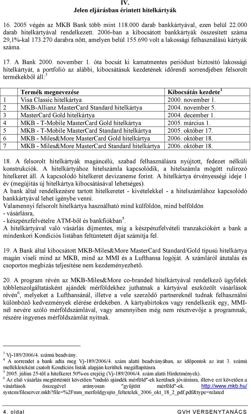 óta bocsát ki kamatmentes periódust biztosító lakossági hitelkártyát, a portfolió az alábbi, kibocsátásuk kezdetének idırendi sorrendjében felsorolt termékekbıl áll: 3 Termék megnevezése Kibocsátás