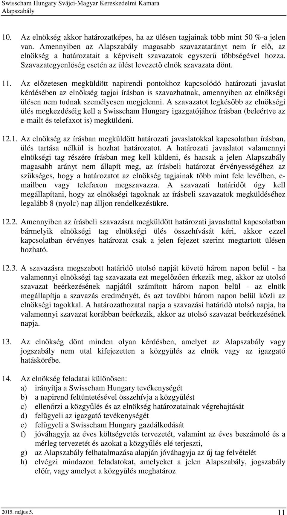 Az előzetesen megküldött napirendi pontokhoz kapcsolódó határozati javaslat kérdésében az elnökség tagjai írásban is szavazhatnak, amennyiben az elnökségi ülésen nem tudnak személyesen megjelenni.