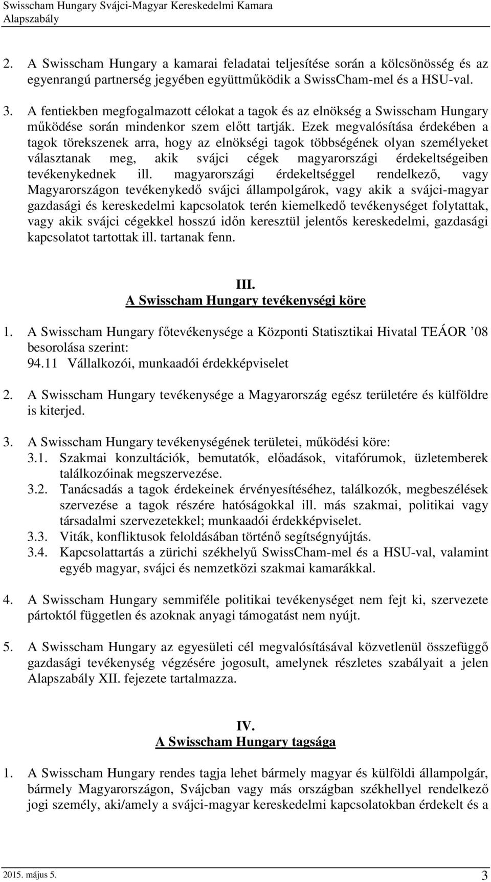 Ezek megvalósítása érdekében a tagok törekszenek arra, hogy az elnökségi tagok többségének olyan személyeket választanak meg, akik svájci cégek magyarországi érdekeltségeiben tevékenykednek ill.