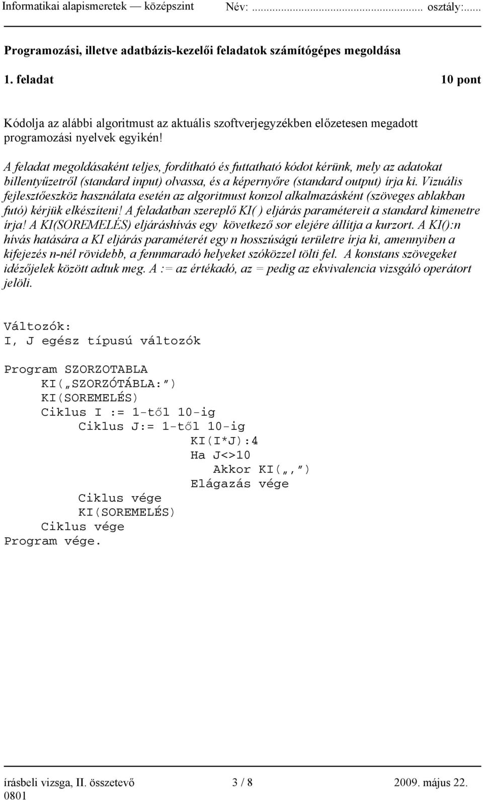 A feladat megoldásaként teljes, fordítható és futtatható kódot kérünk, mely az adatokat billentyűzetről (standard input) olvassa, és a képernyőre (standard output) írja ki.