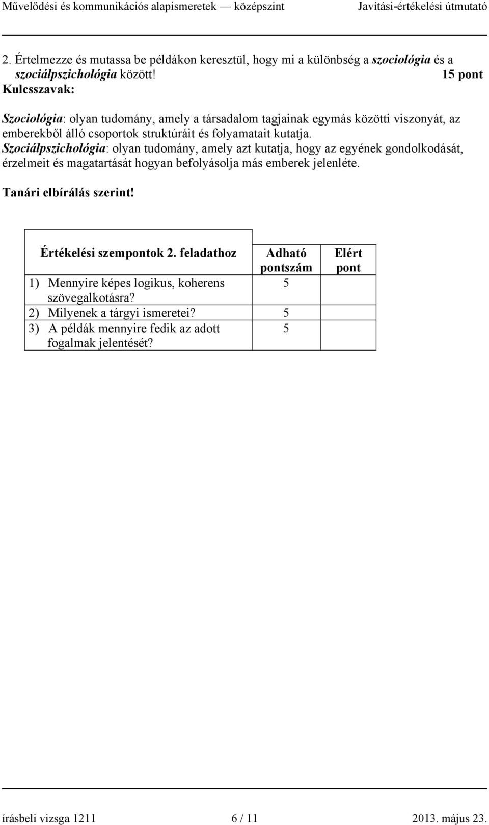 Szociálpszichológia: olyan tudomány, amely azt kutatja, hogy az egyének gondolkodását, érzelmeit és magatartását hogyan befolyásolja más emberek jelenléte.