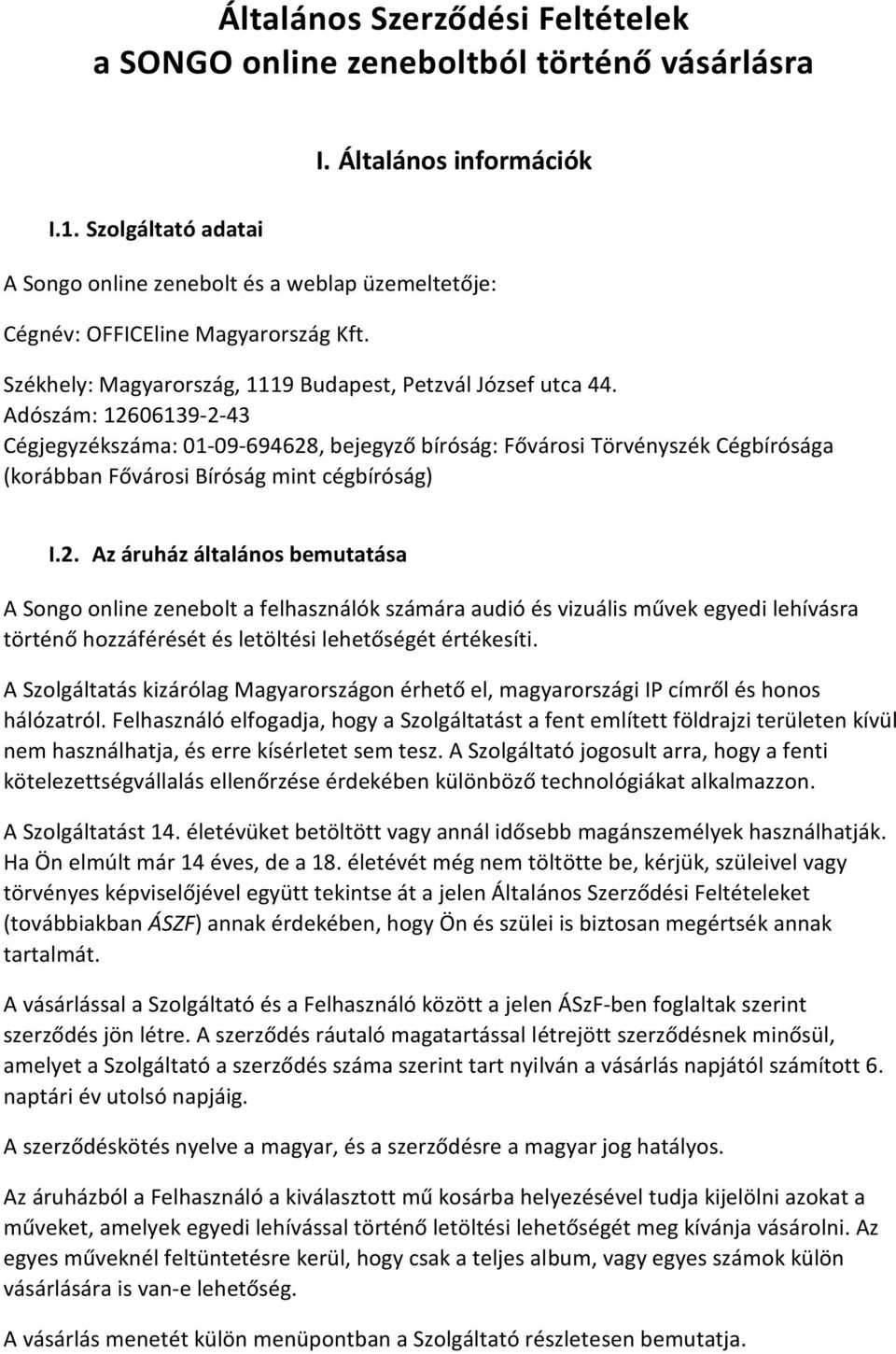 Adószám: 12606139-2-43 Cégjegyzékszáma: 01-09-694628, bejegyző bíróság: Fővárosi Törvényszék Cégbírósága (korábban Fővárosi Bíróság mint cégbíróság) I.2. Az áruház általános bemutatása A Songo online zenebolt a felhasználók számára audió és vizuális művek egyedi lehívásra történő hozzáférését és letöltési lehetőségét értékesíti.