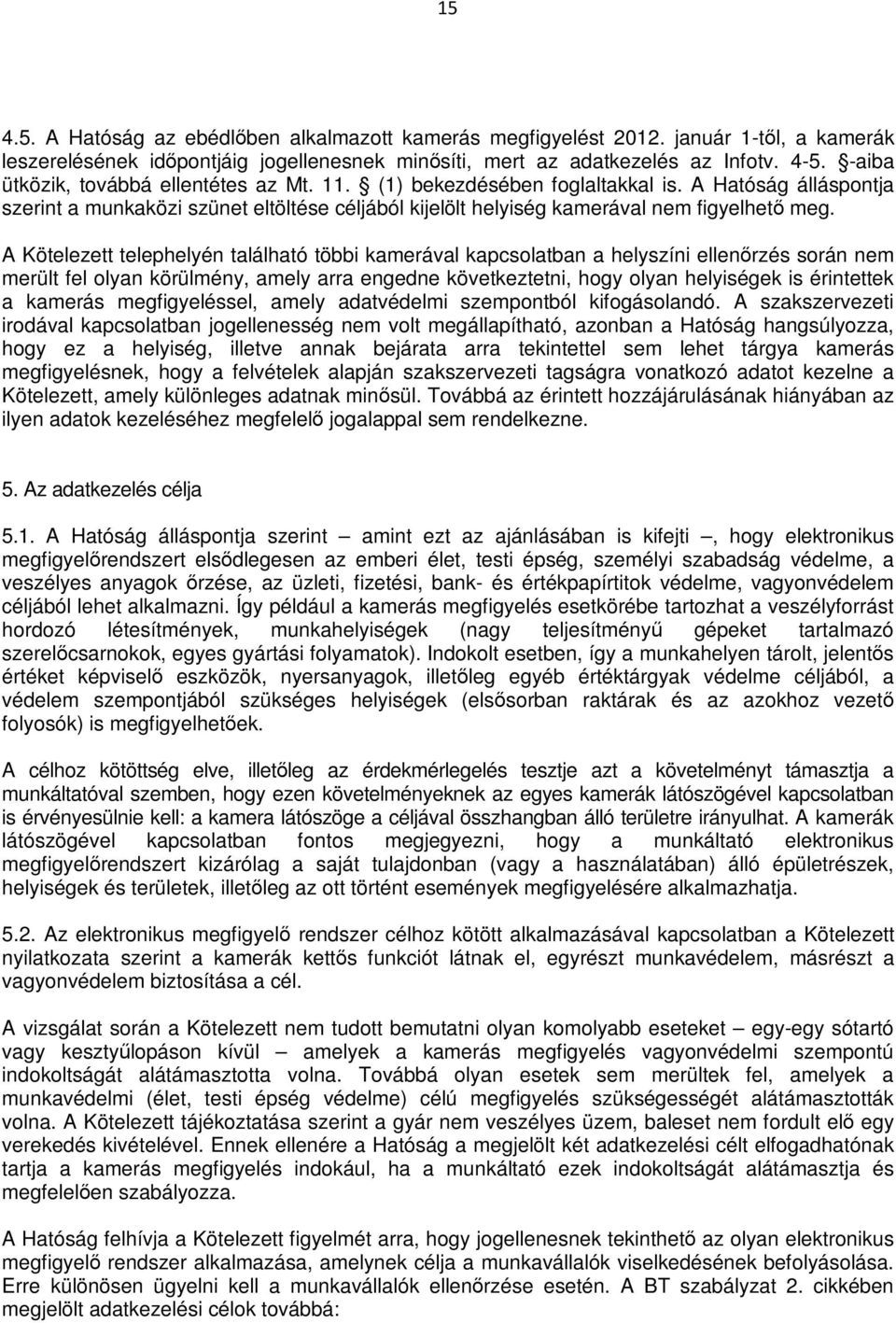 A Kötelezett telephelyén található többi kamerával kapcsolatban a helyszíni ellenőrzés során nem merült fel olyan körülmény, amely arra engedne következtetni, hogy olyan helyiségek is érintettek a