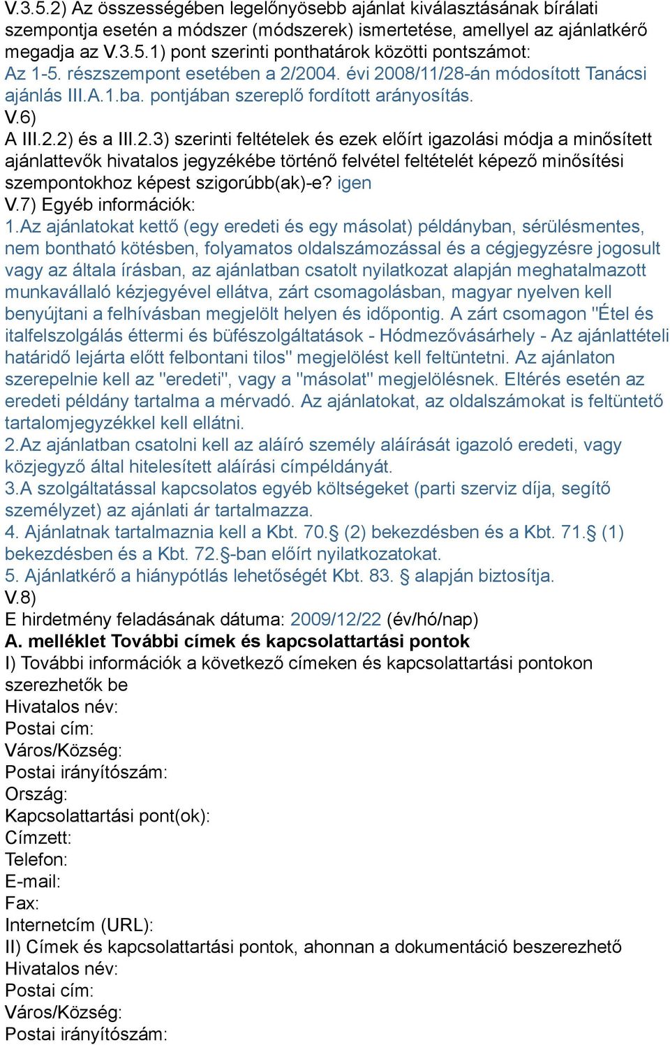 2004. évi 2008/11/28-án módosított Tanácsi ajánlás III.A.1.ba. pontjában szereplő fordított arányosítás. V.6) A III.2.2) és a III.2.3) szerinti feltételek és ezek előírt igazolási módja a minősített ajánlattevők hivatalos jegyzékébe történő felvétel feltételét képező minősítési szempontokhoz képest szigorúbb(ak)-e?