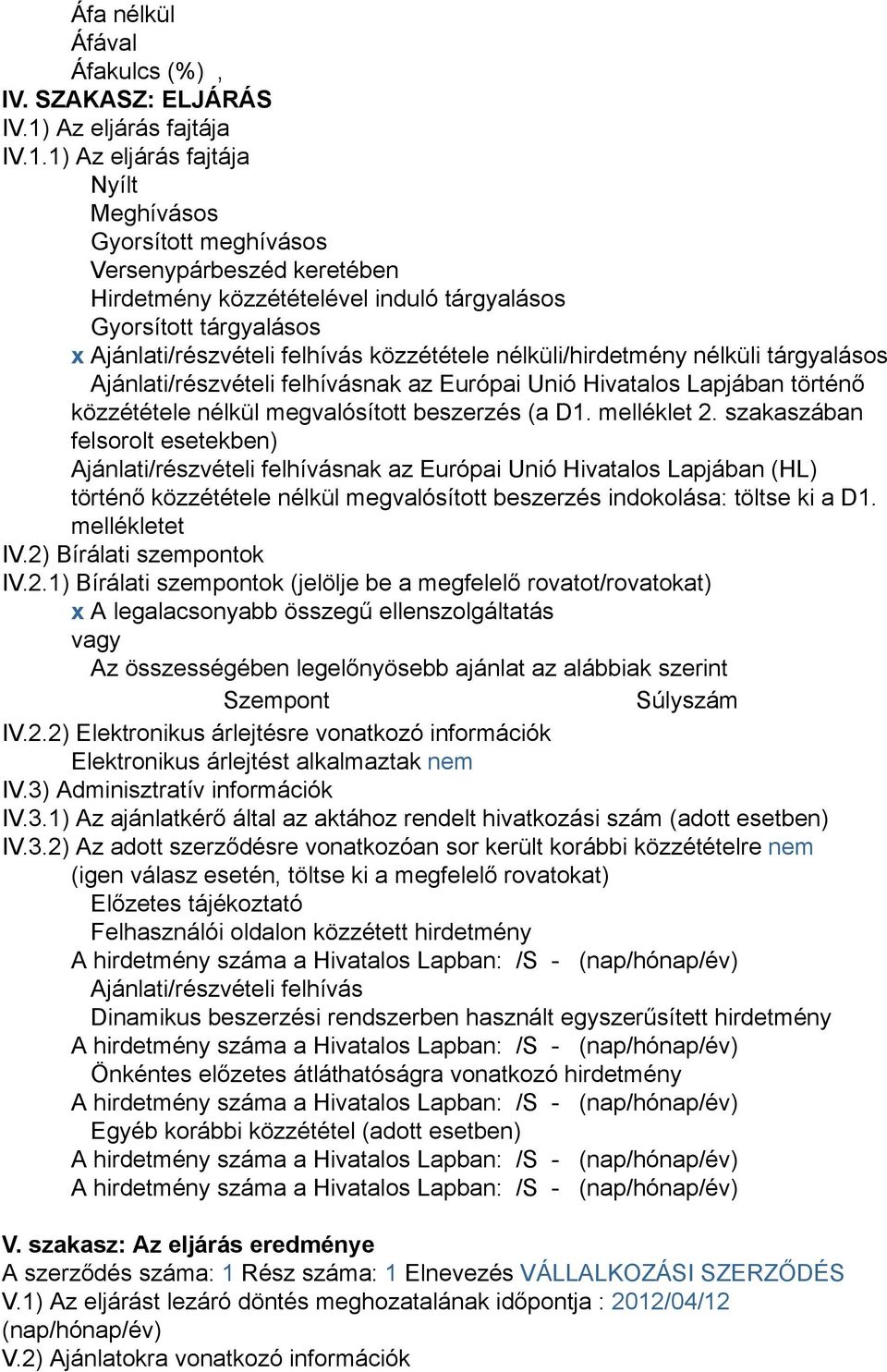 1) Az eljárás fajtája Nyílt Meghívásos Gyorsított meghívásos Versenypárbeszéd keretében Hirdetmény közzétételével induló tárgyalásos Gyorsított tárgyalásos x Ajánlati/részvételi felhívás közzététele