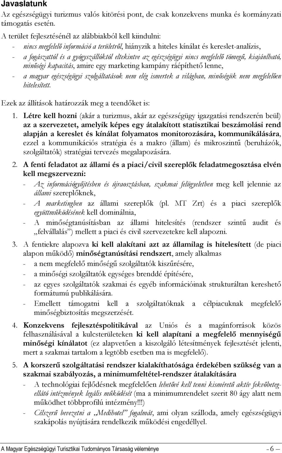 egészségügyi nincs megfelelő tömegű, kiajánlható, minőségi kapacitás, amire egy marketing kampány ráépíthető lenne, - a magyar egészségügyi szolgáltatások nem elég ismertek a világban, minőségük nem