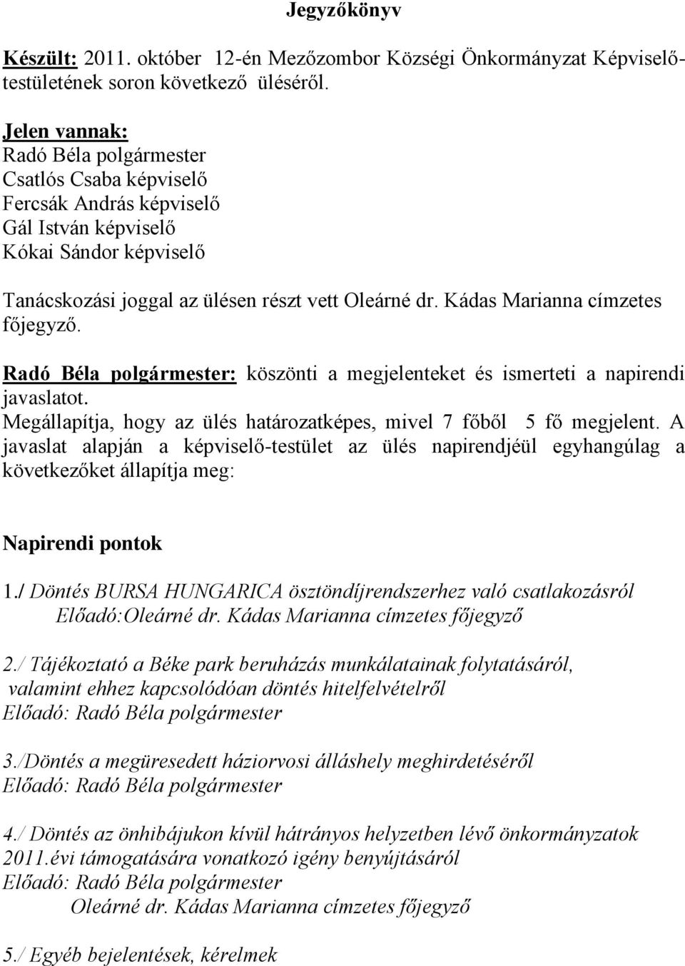 Kádas Marianna címzetes főjegyző. Radó Béla polgármester: köszönti a megjelenteket és ismerteti a napirendi javaslatot. Megállapítja, hogy az ülés határozatképes, mivel 7 főből 5 fő megjelent.