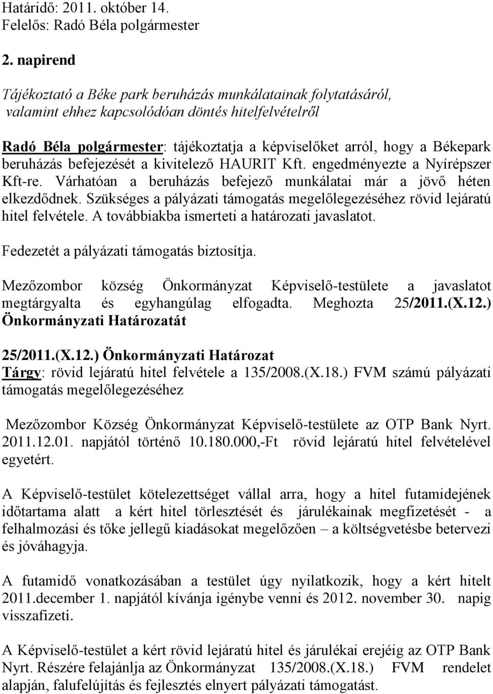 beruházás befejezését a kivitelező HAURIT Kft. engedményezte a Nyírépszer Kft-re. Várhatóan a beruházás befejező munkálatai már a jövő héten elkezdődnek.
