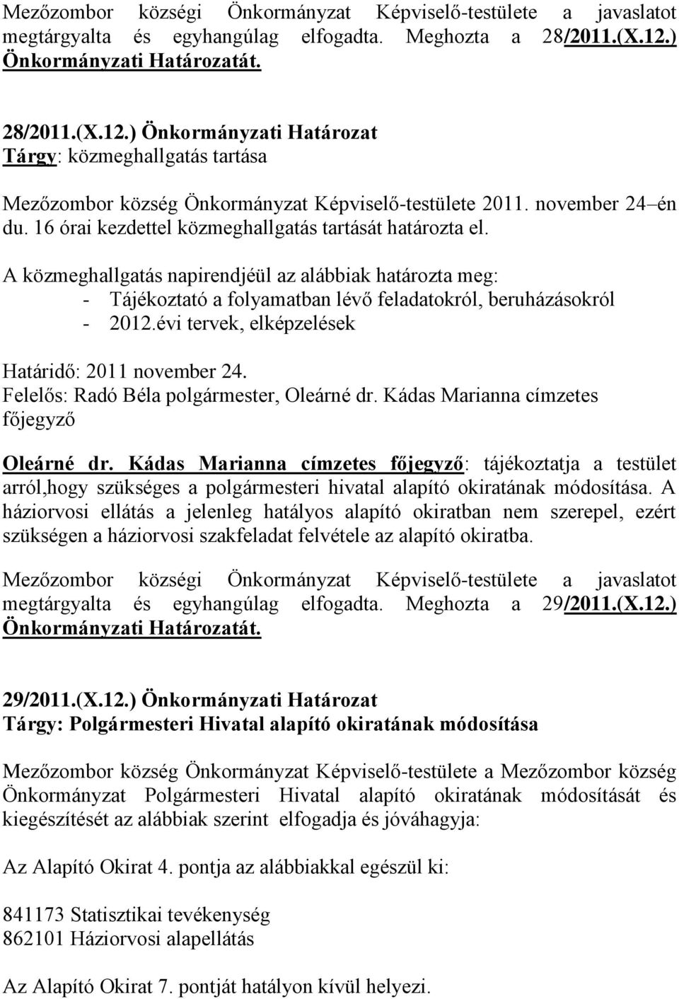 16 órai kezdettel közmeghallgatás tartását határozta el. A közmeghallgatás napirendjéül az alábbiak határozta meg: - Tájékoztató a folyamatban lévő feladatokról, beruházásokról - 2012.