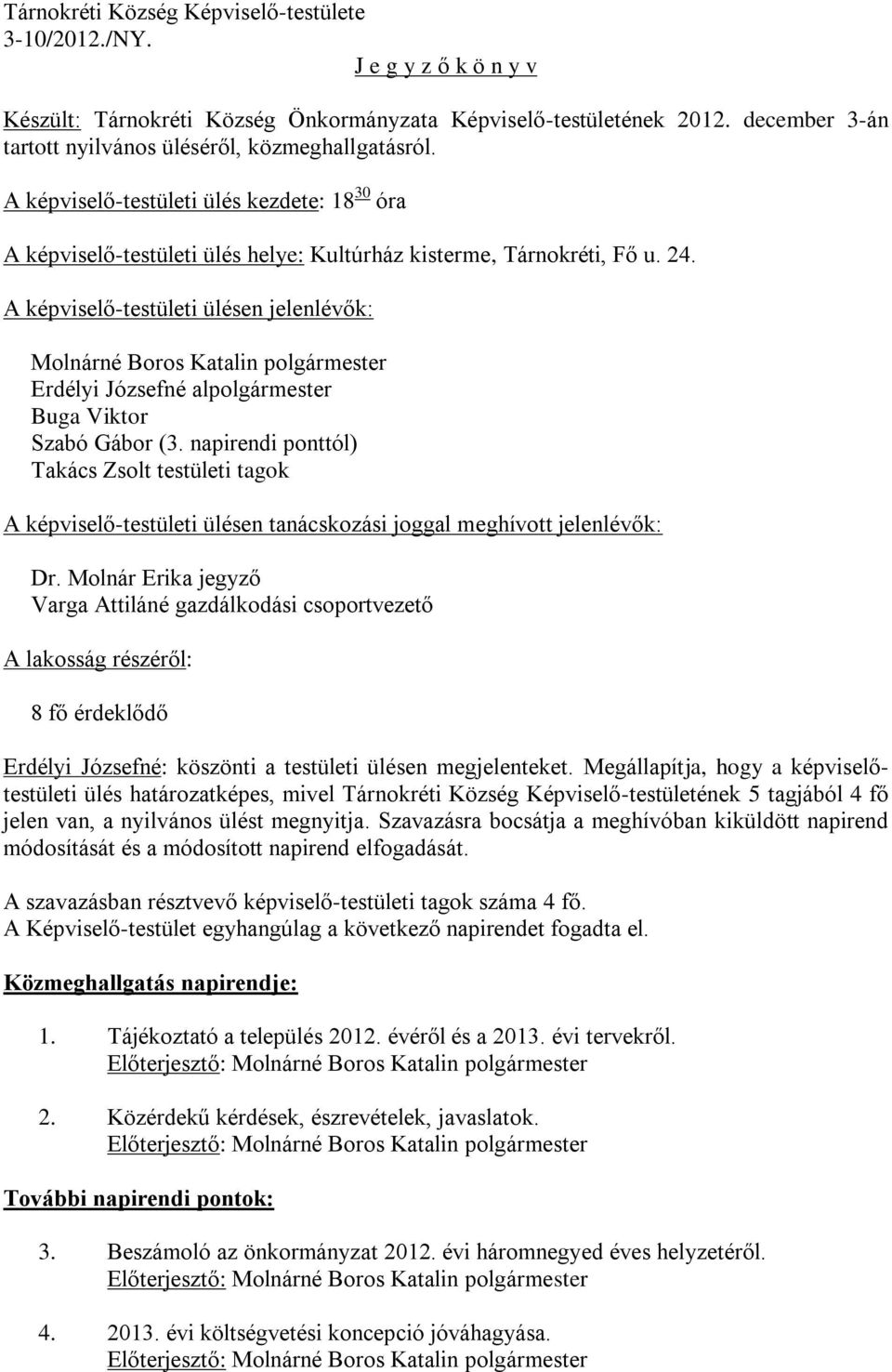 A képviselő-testületi ülésen jelenlévők: Molnárné Boros Katalin polgármester Erdélyi Józsefné alpolgármester Buga Viktor Szabó Gábor (3.