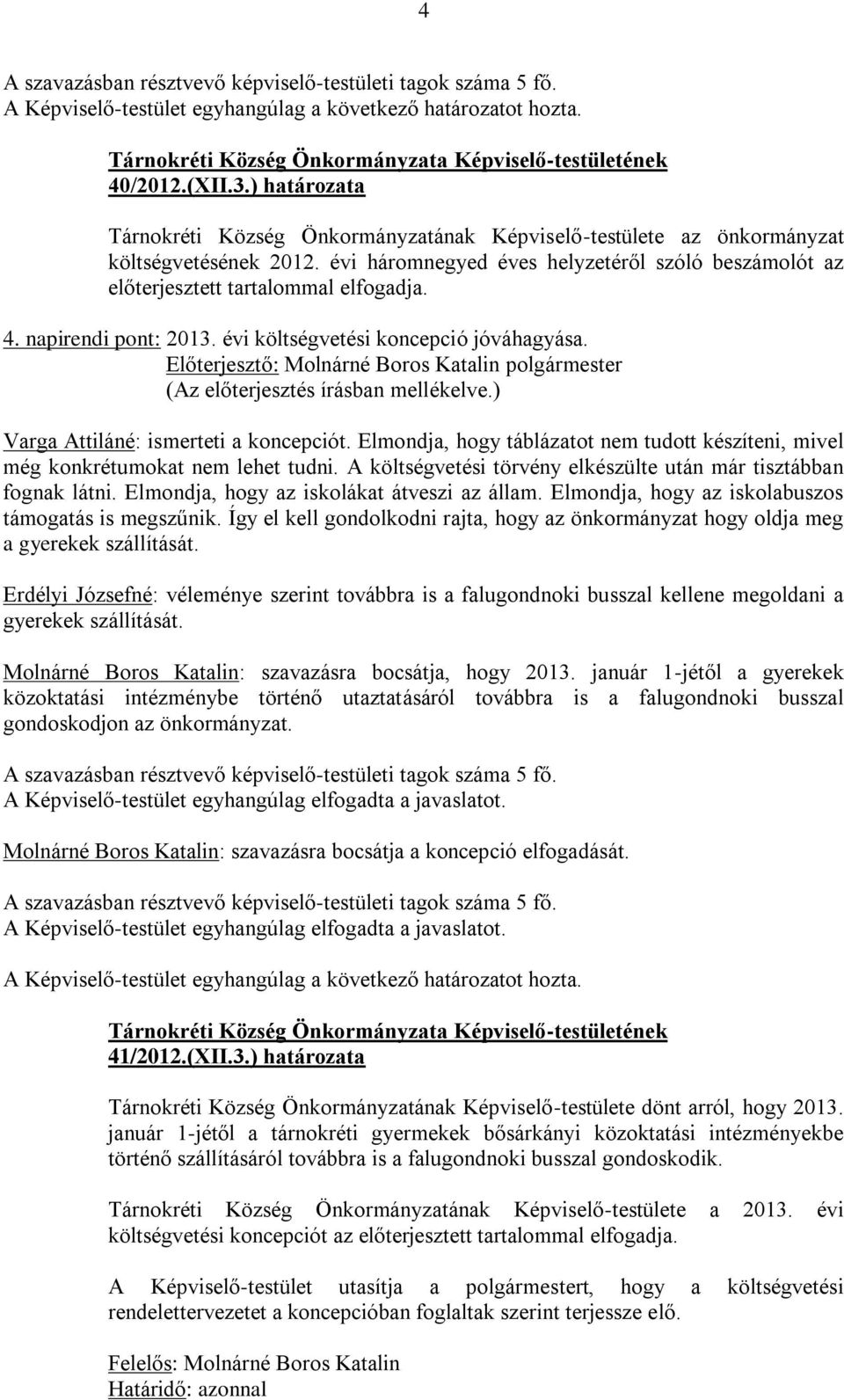 ) Varga Attiláné: ismerteti a koncepciót. Elmondja, hogy táblázatot nem tudott készíteni, mivel még konkrétumokat nem lehet tudni. A költségvetési törvény elkészülte után már tisztábban fognak látni.