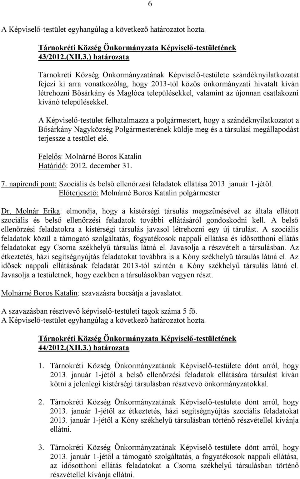 A Képviselő-testület felhatalmazza a polgármestert, hogy a szándéknyilatkozatot a Bősárkány Nagyközség Polgármesterének küldje meg és a társulási megállapodást terjessze a testület elé.