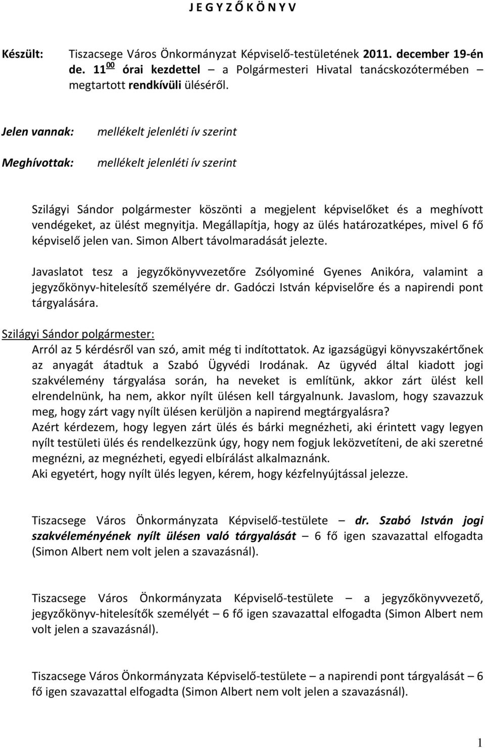 Jelen vannak: Meghívottak: mellékelt jelenléti ív szerint mellékelt jelenléti ív szerint Szilágyi Sándor polgármester köszönti a megjelent képviselőket és a meghívott vendégeket, az ülést megnyitja.