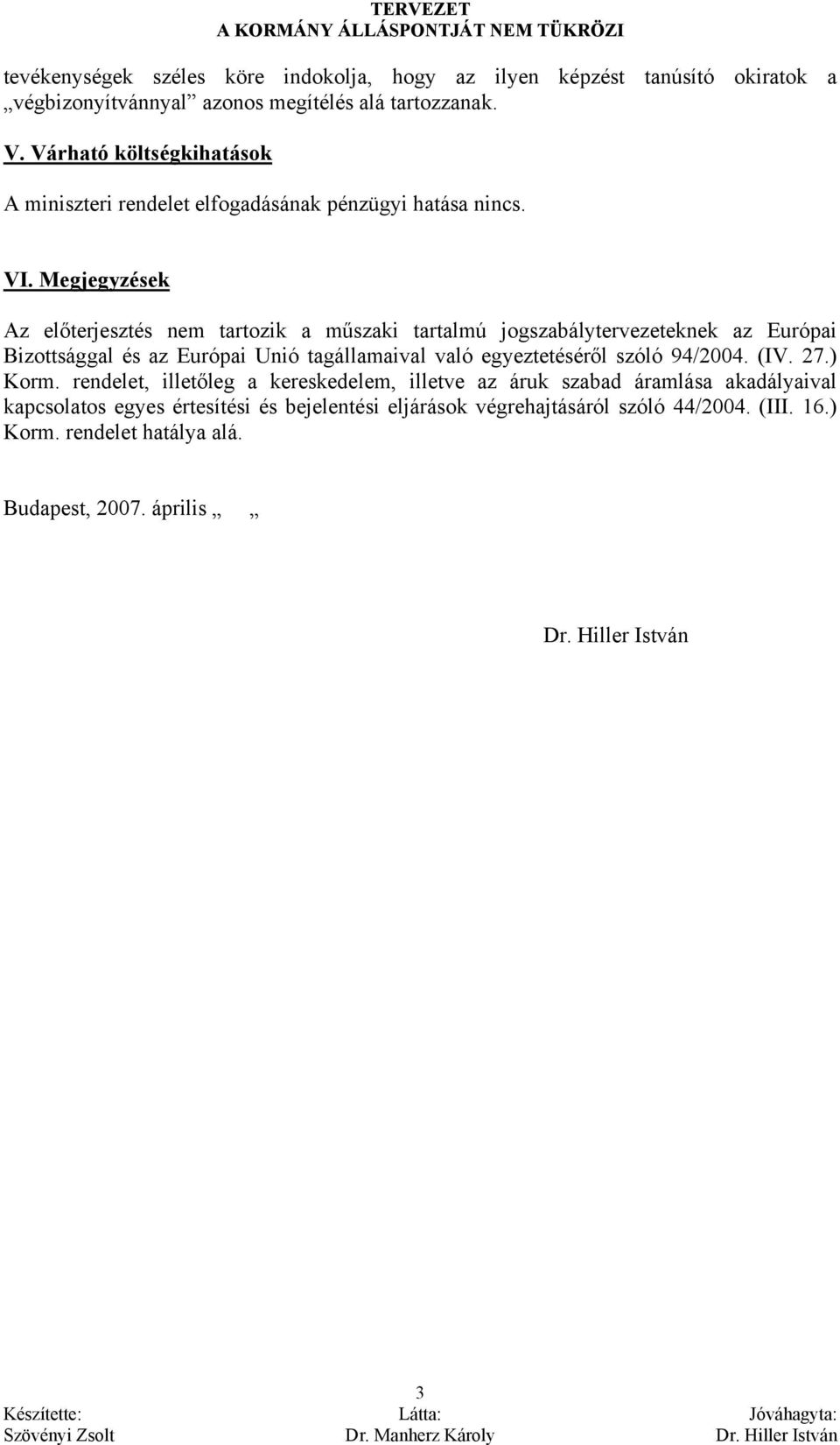 Megjegyzések Az előterjesztés nem tartozik a műszaki tartalmú jogszabálytervezeteknek az Európai Bizottsággal és az Európai Unió tagállamaival való egyeztetéséről