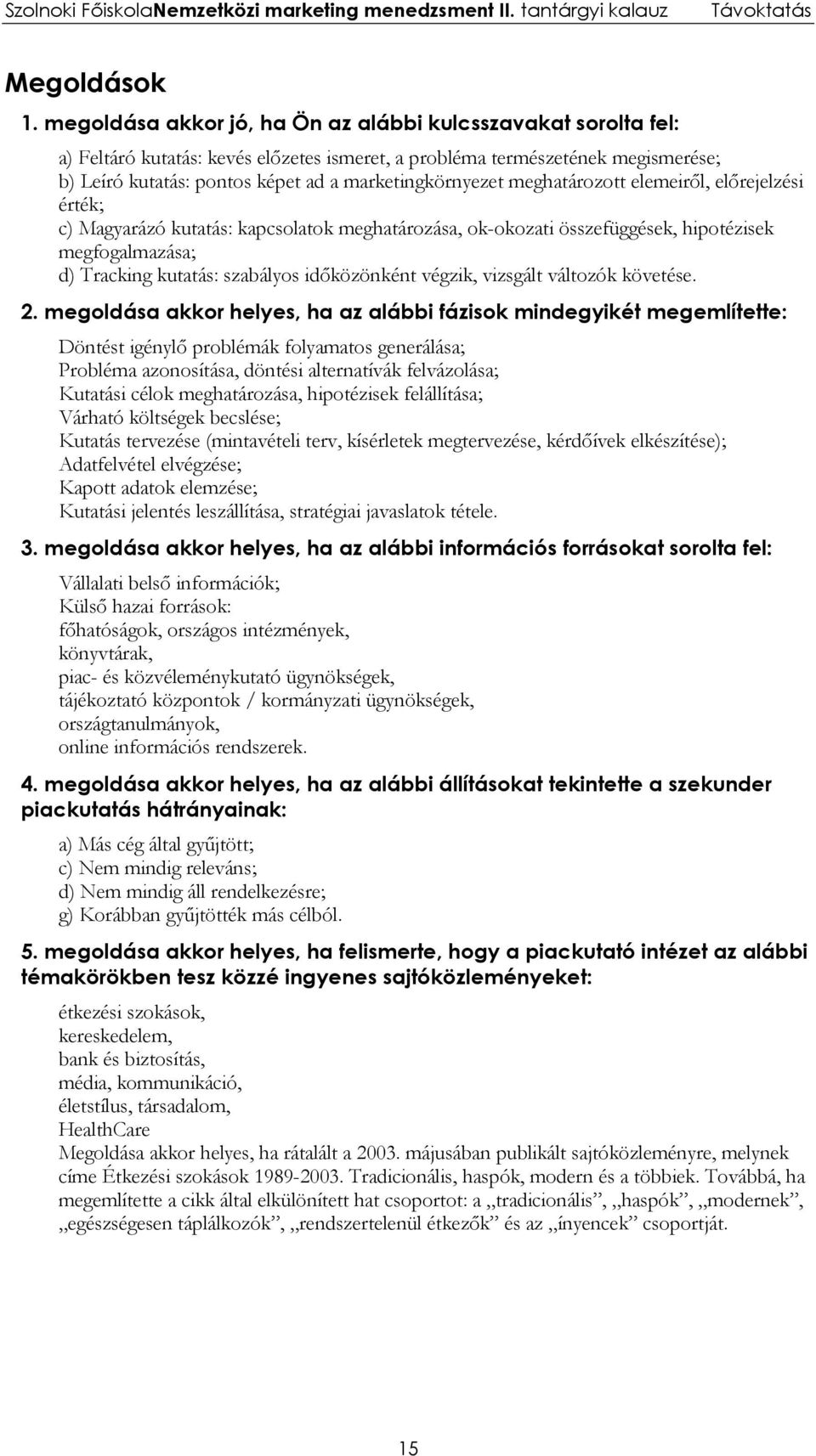 meghatározott elemeiről, előrejelzési érték; c) Magyarázó kutatás: kapcsolatok meghatározása, ok-okozati összefüggések, hipotézisek megfogalmazása; d) Tracking kutatás: szabályos időközönként végzik,