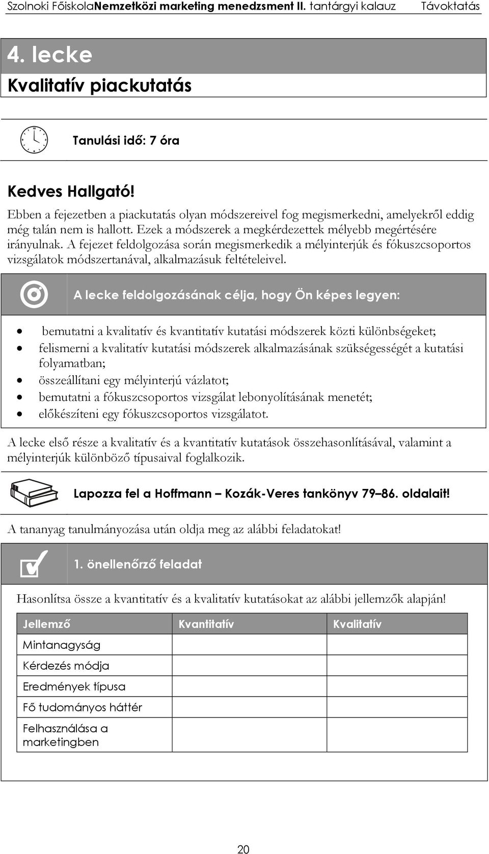 A lecke feldolgozásának célja, hogy Ön képes legyen: bemutatni a kvalitatív és kvantitatív kutatási módszerek közti különbségeket; felismerni a kvalitatív kutatási módszerek alkalmazásának