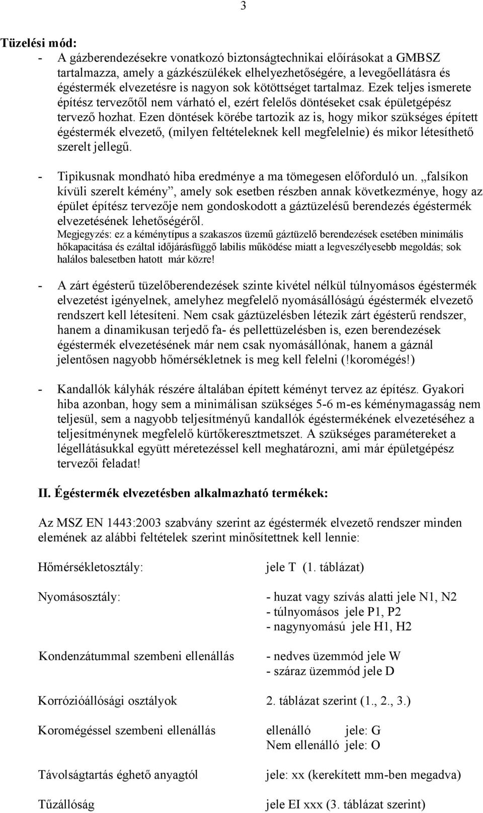 Ezen döntések körébe tartozik az is, hogy mikor szükséges épített égéstermék elvezető, (milyen feltételeknek kell megfelelnie) és mikor létesíthető szerelt jellegű.