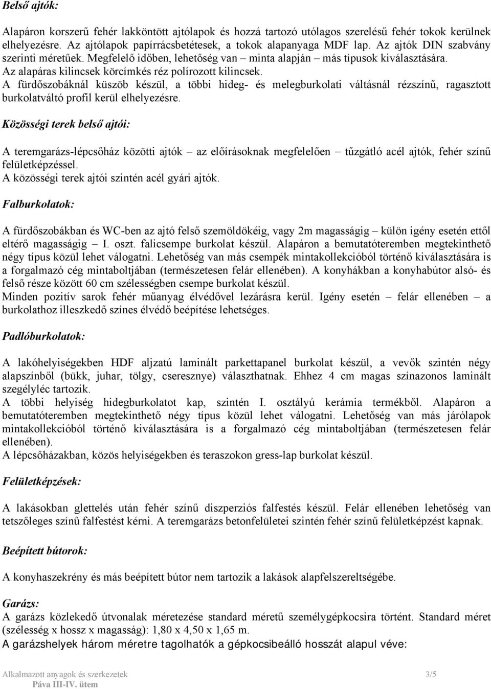 A fürdőszobáknál küszöb készül, a többi hideg- és melegburkolati váltásnál rézszínű, ragasztott burkolatváltó profil kerül elhelyezésre.