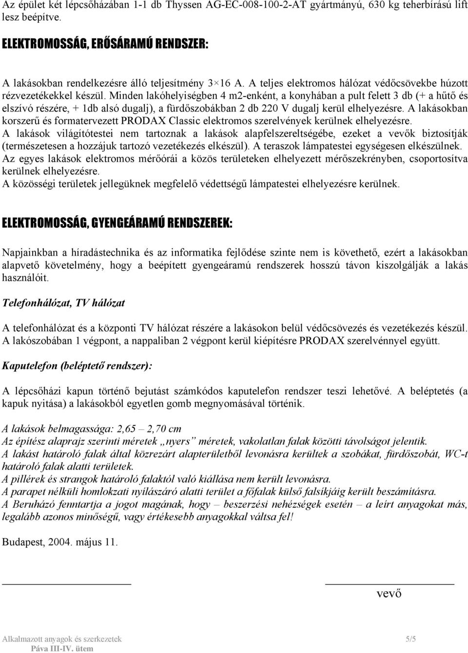 Minden lakóhelyiségben 4 m2-enként, a konyhában a pult felett 3 db (+ a hűtő és elszívó részére, + 1db alsó dugalj), a fürdőszobákban 2 db 220 V dugalj kerül elhelyezésre.