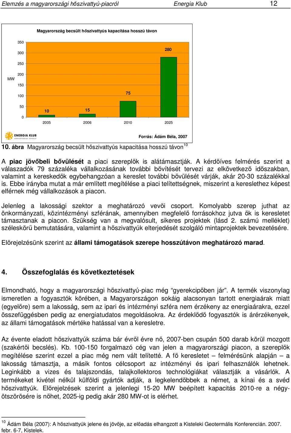 A kérdőíves felmérés szerint a válaszadók 79 százaléka vállalkozásának további bővítését tervezi az elkövetkező időszakban, valamint a kereskedők egybehangzóan a kereslet további bővülését várják,