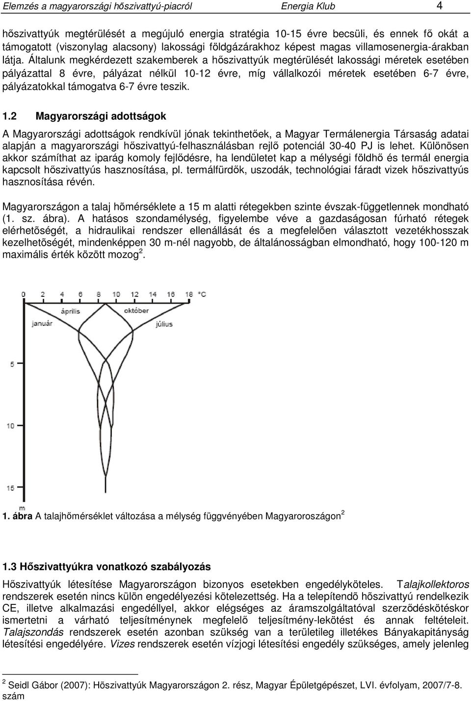 Általunk megkérdezett szakemberek a hőszivattyúk megtérülését lakossági méretek esetében pályázattal 8 évre, pályázat nélkül 10-12 évre, míg vállalkozói méretek esetében 6-7 évre, pályázatokkal