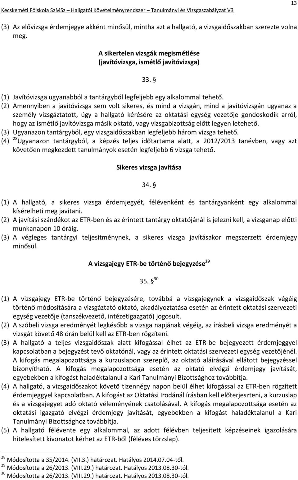 (2) Amennyiben a javítóvizsga sem volt sikeres, és mind a vizsgán, mind a javítóvizsgán ugyanaz a személy vizsgáztatott, úgy a hallgató kérésére az oktatási egység vezetője gondoskodik arról, hogy az