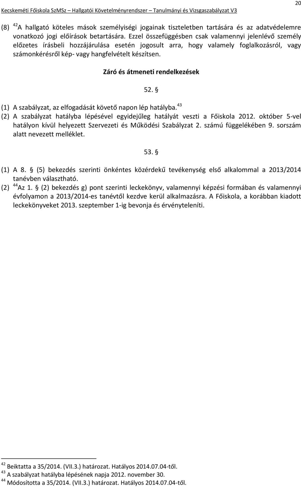 Záró és átmeneti rendelkezések 52. (1) A szabályzat, az elfogadását követő napon lép hatályba. 43 (2) A szabályzat hatályba lépésével egyidejűleg hatályát veszti a Főiskola 2012.