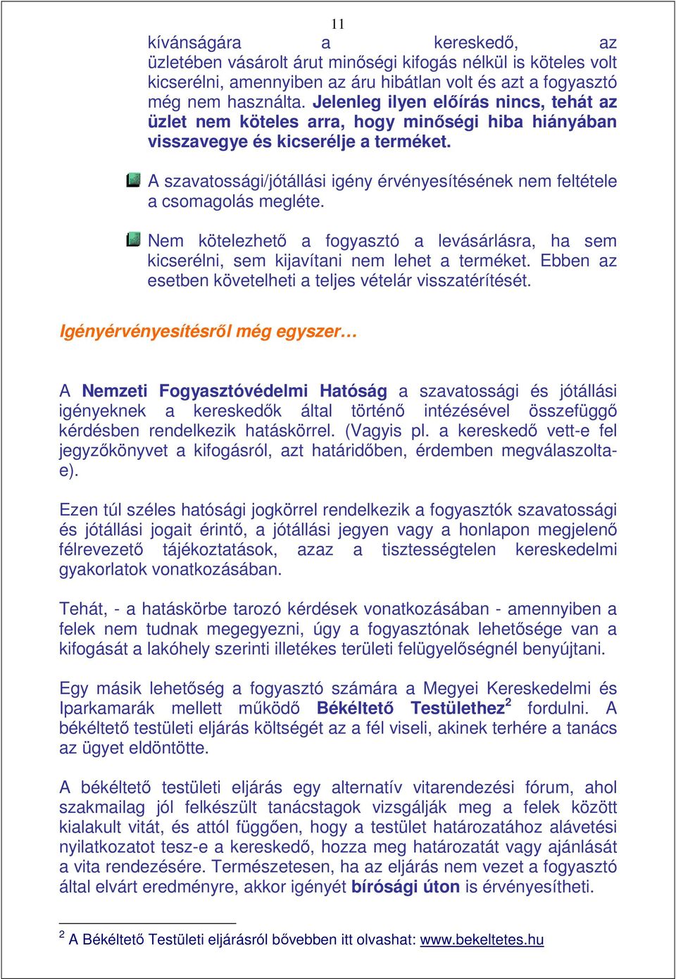 A szavatossági/jótállási igény érvényesítésének nem feltétele a csomagolás megléte. Nem kötelezhetı a fogyasztó a levásárlásra, ha sem kicserélni, sem kijavítani nem lehet a terméket.