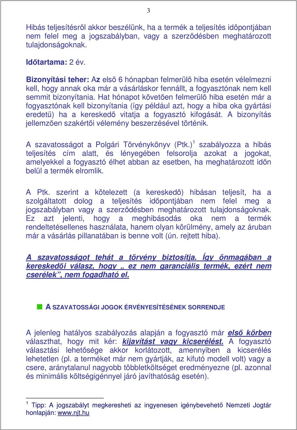 Hat hónapot követıen felmerülı hiba esetén már a fogyasztónak kell bizonyítania (így például azt, hogy a hiba oka gyártási eredető) ha a kereskedı vitatja a fogyasztó kifogását.