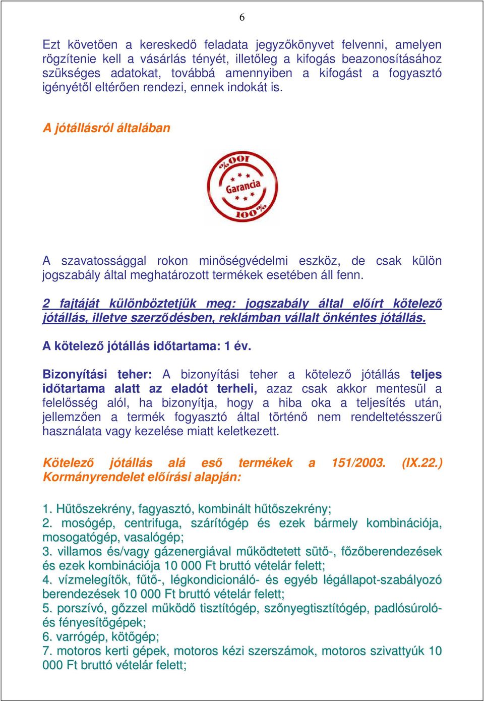 2 fajtáját különböztetjük meg: jogszabály által elıírt kötelezı jótállás, illetve szerzıdésben, reklámban vállalt önkéntes jótállás. A kötelezı jótállás idıtartama: 1 év.