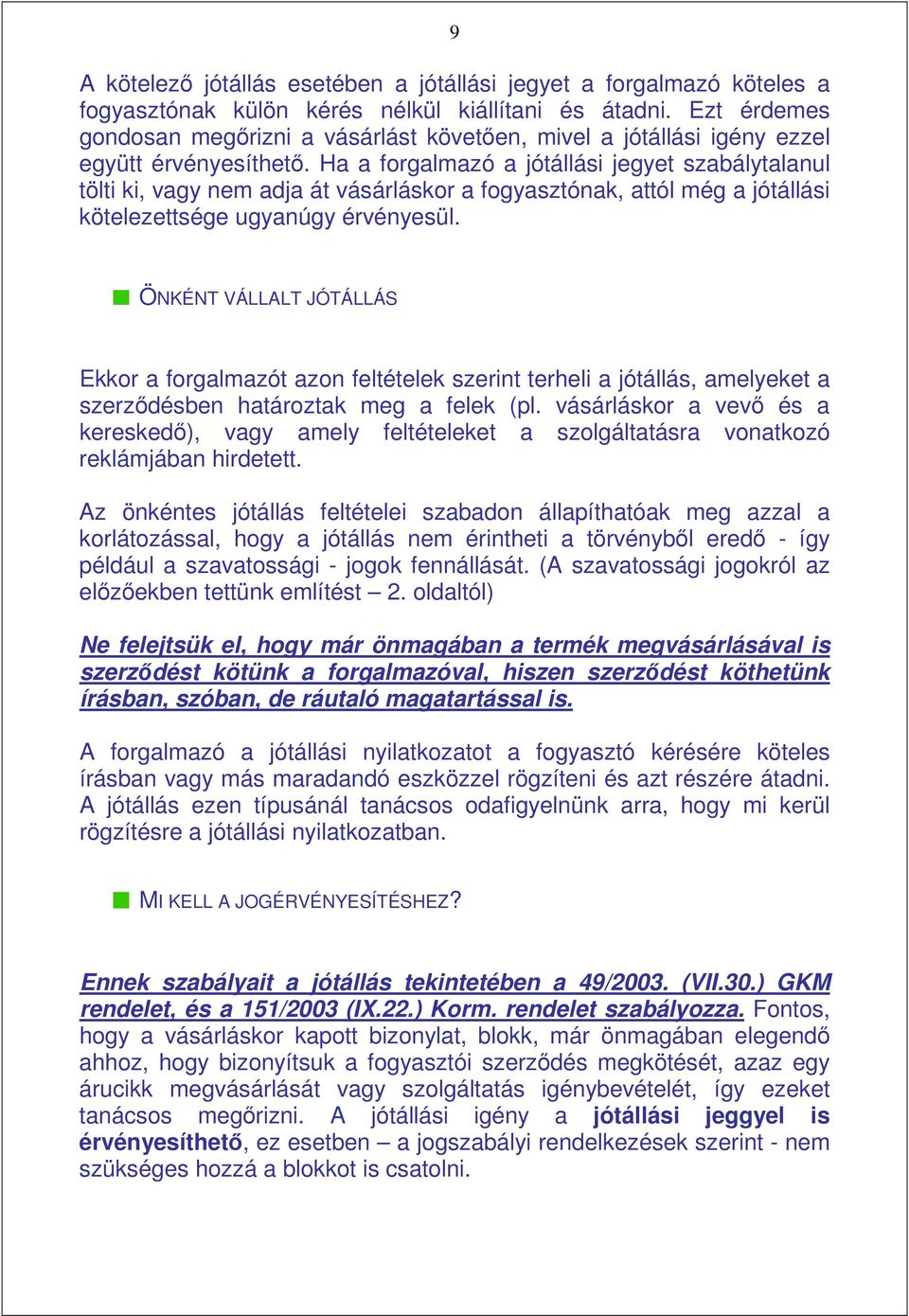 Ha a forgalmazó a jótállási jegyet szabálytalanul tölti ki, vagy nem adja át vásárláskor a fogyasztónak, attól még a jótállási kötelezettsége ugyanúgy érvényesül.