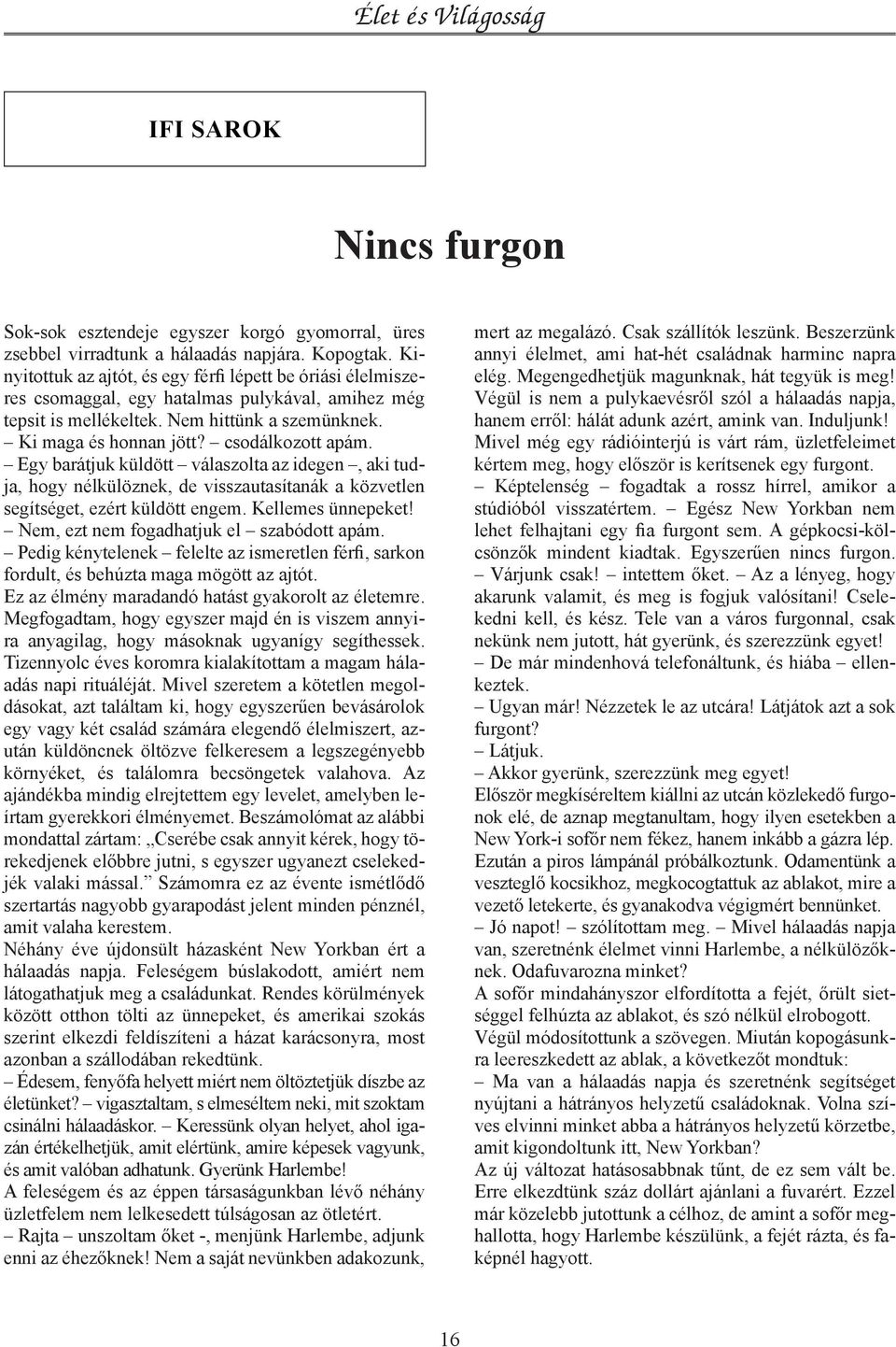 csodálkozott apám. Egy barátjuk küldött válaszolta az idegen, aki tudja, hogy nélkülöznek, de visszautasítanák a közvetlen segítséget, ezért küldött engem. Kellemes ünnepeket!