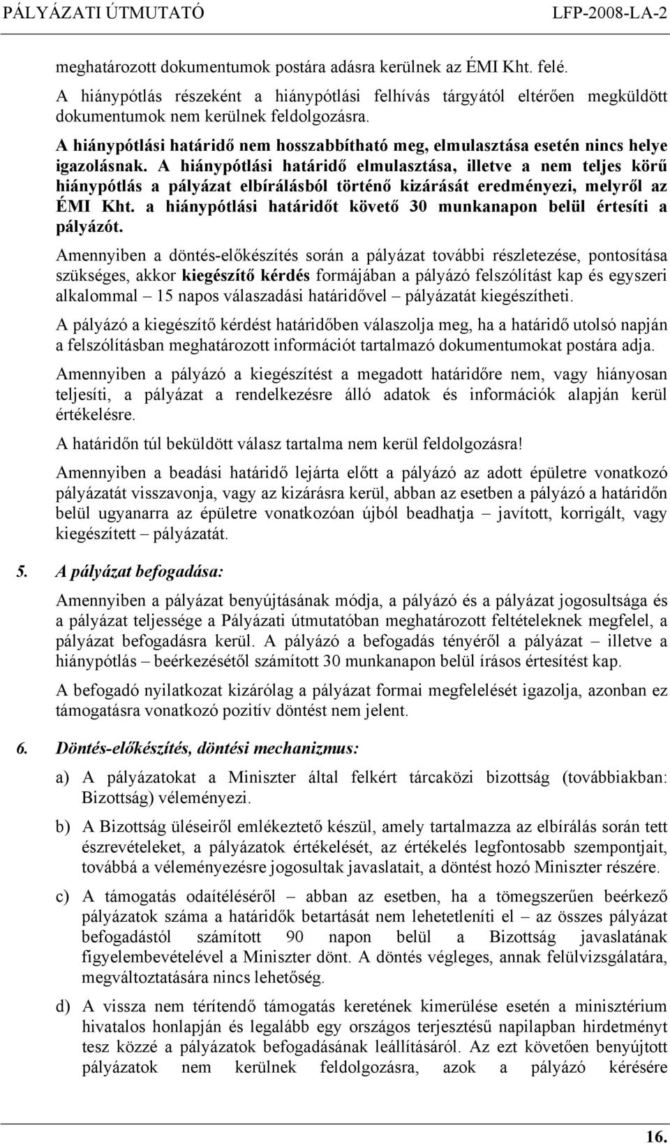 A hiánypótlási határidő elmulasztása, illetve a nem teljes körű hiánypótlás a pályázat elbírálásból történő kizárását eredményezi, melyről az ÉMI Kht.