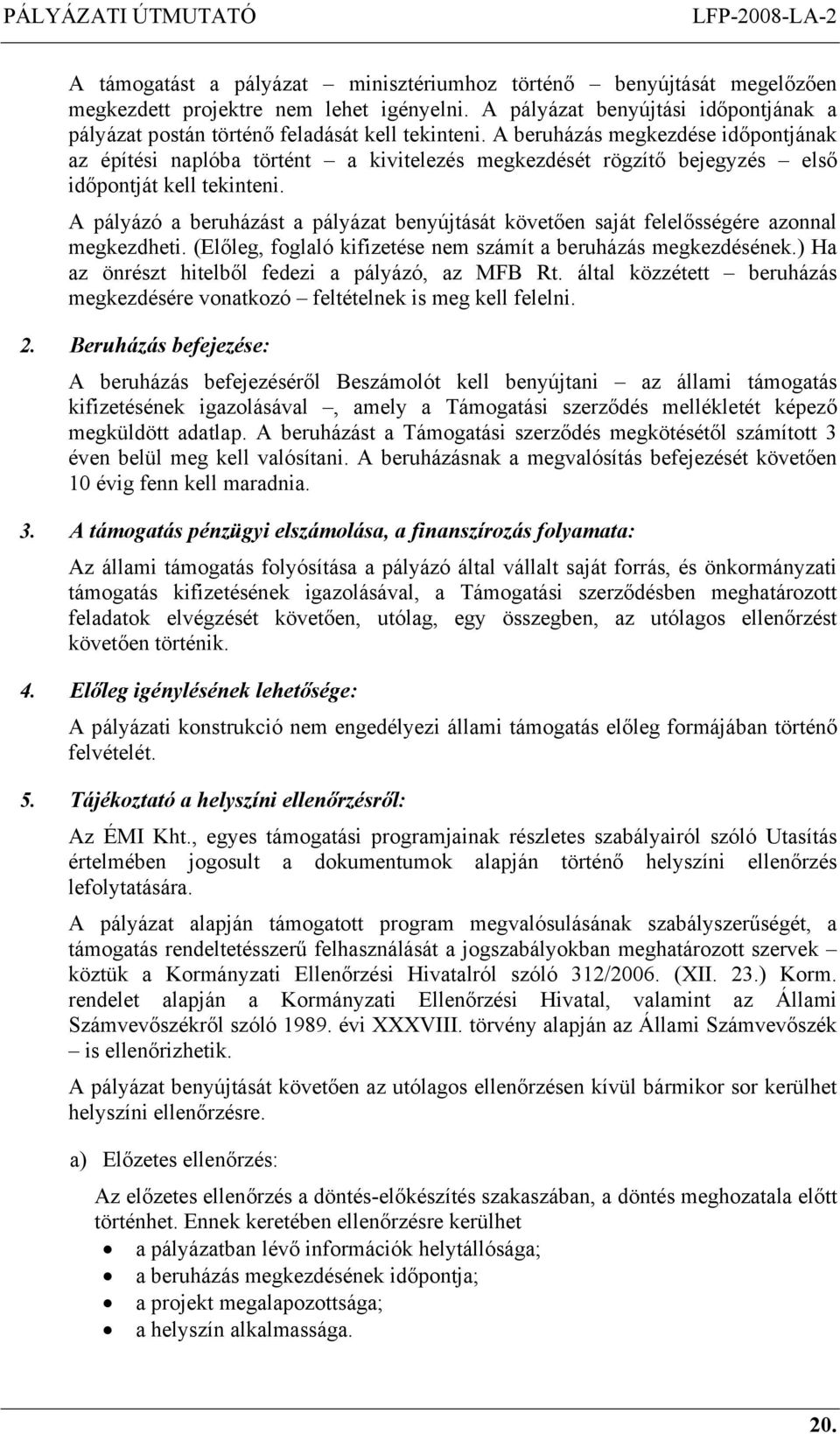 A pályázó a beruházást a pályázat benyújtását követően saját felelősségére azonnal megkezdheti. (Előleg, foglaló kifizetése nem számít a beruházás megkezdésének.