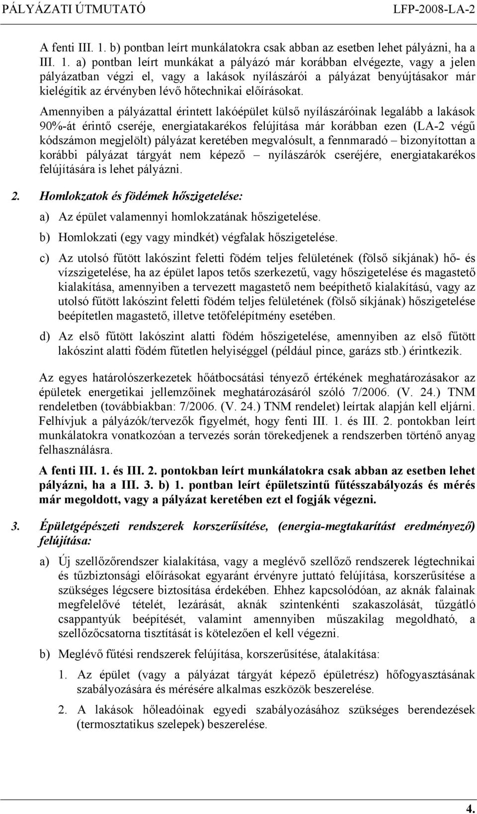 a) pontban leírt munkákat a pályázó már korábban elvégezte, vagy a jelen pályázatban végzi el, vagy a lakások nyílászárói a pályázat benyújtásakor már kielégítik az érvényben lévő hőtechnikai