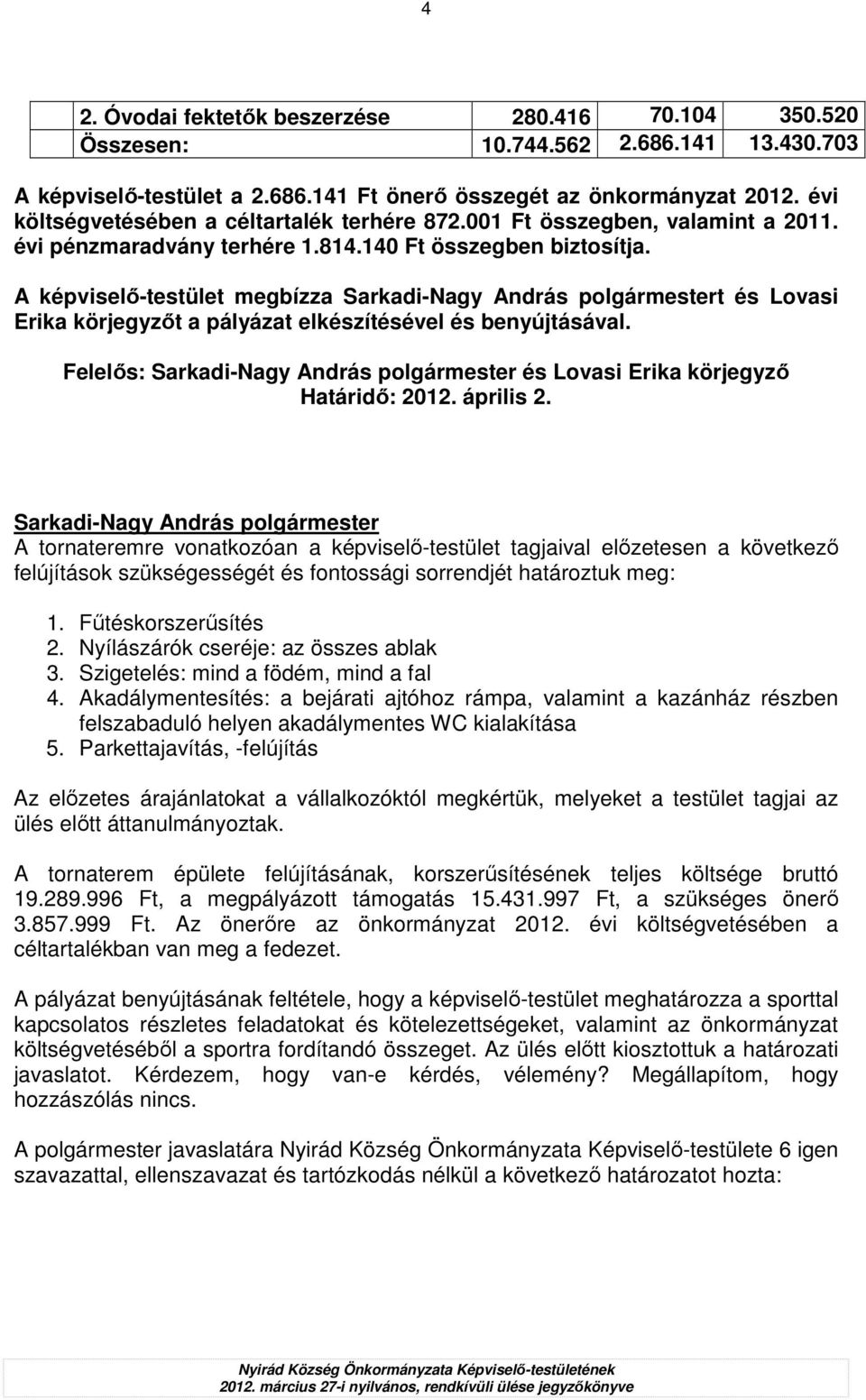 A képviselı-testület megbízza t és Lovasi Erika körjegyzıt a pályázat elkészítésével és benyújtásával. Felelıs: és Lovasi Erika körjegyzı Határidı: 2012. április 2.