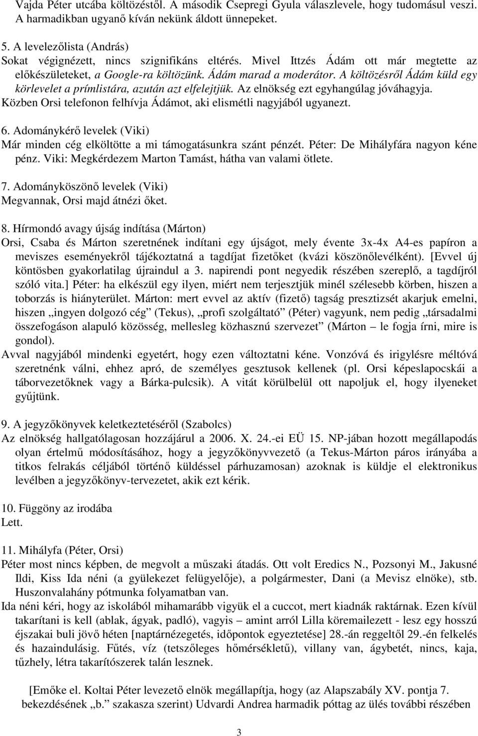 A költözésrıl Ádám küld egy körlevelet a prímlistára, azután azt elfelejtjük. Az elnökség ezt egyhangúlag jóváhagyja. Közben Orsi telefonon felhívja Ádámot, aki elismétli nagyjából ugyanezt. 6.