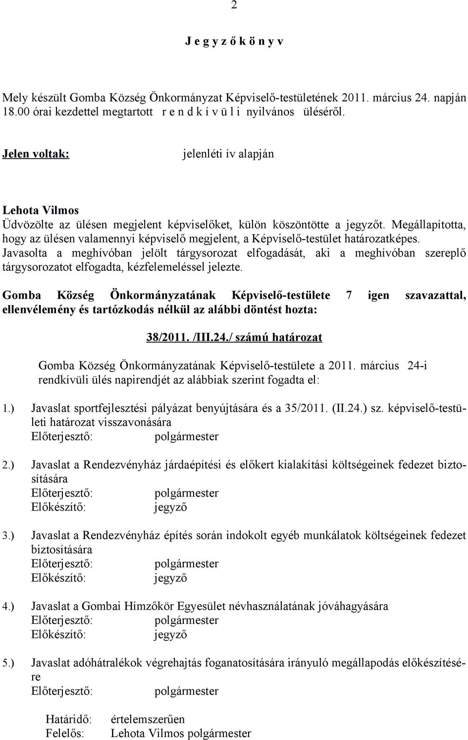 Megállapította, hogy az ülésen valamennyi képviselő megjelent, a Képviselő-testület határozatképes.