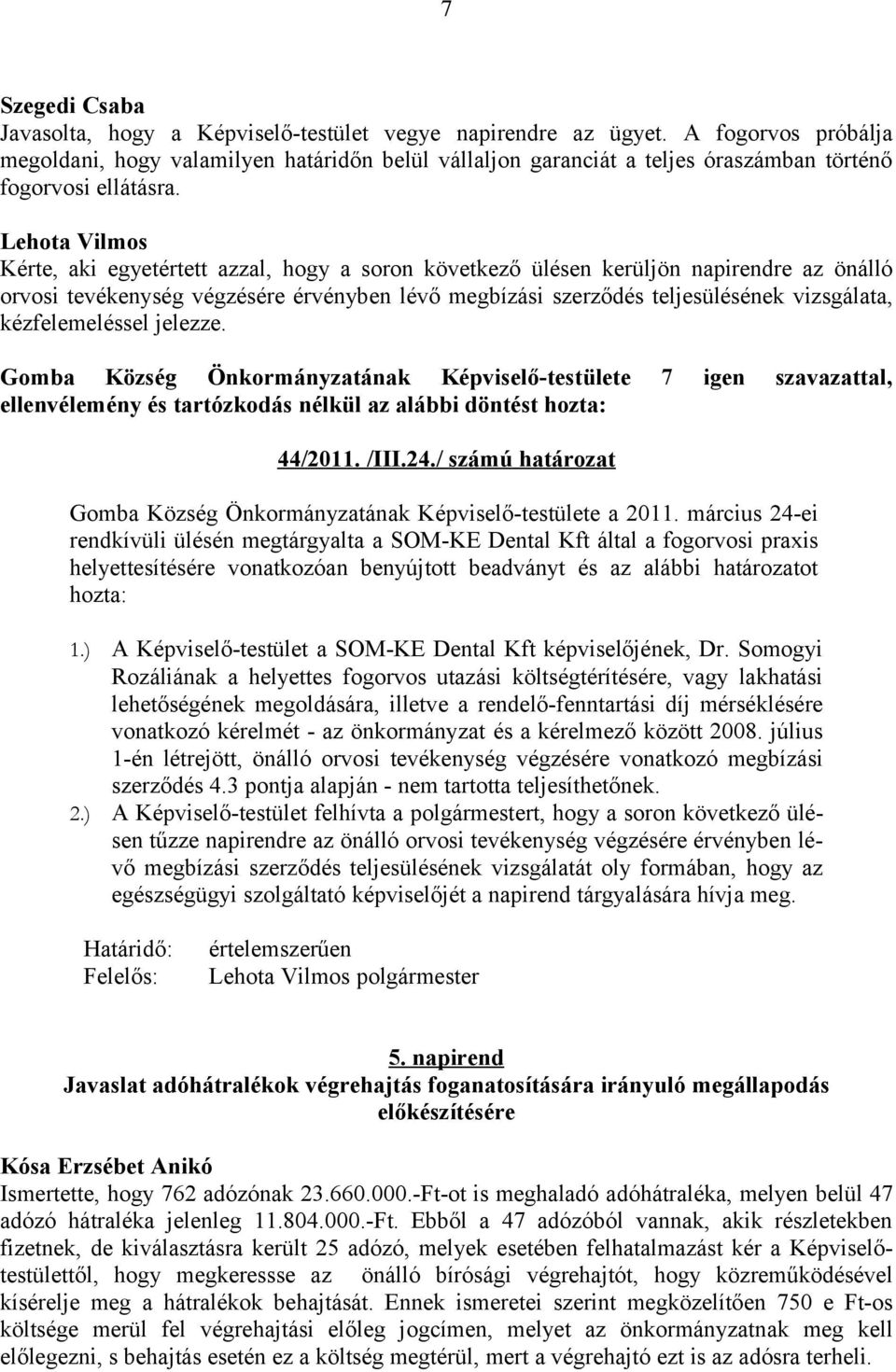 Kérte, aki egyetértett azzal, hogy a soron következő ülésen kerüljön napirendre az önálló orvosi tevékenység végzésére érvényben lévő megbízási szerződés teljesülésének vizsgálata, kézfelemeléssel