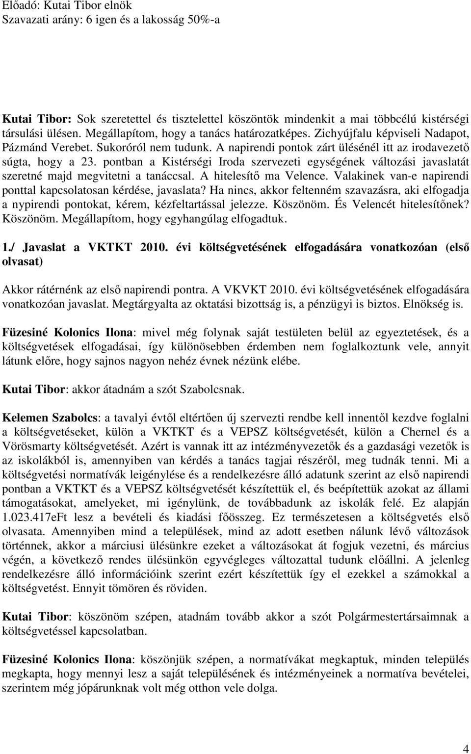 pontban a Kistérségi Iroda szervezeti egységének változási javaslatát szeretné majd megvitetni a tanáccsal. A hitelesítő ma Velence. Valakinek van-e napirendi ponttal kapcsolatosan kérdése, javaslata?