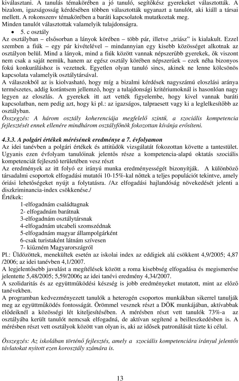 c osztály Az osztályban elsősorban a lányok körében több pár, illetve triász is kialakult. Ezzel szemben a fiúk egy pár kivételével mindannyian egy kisebb közösséget alkotnak az osztályon belül.